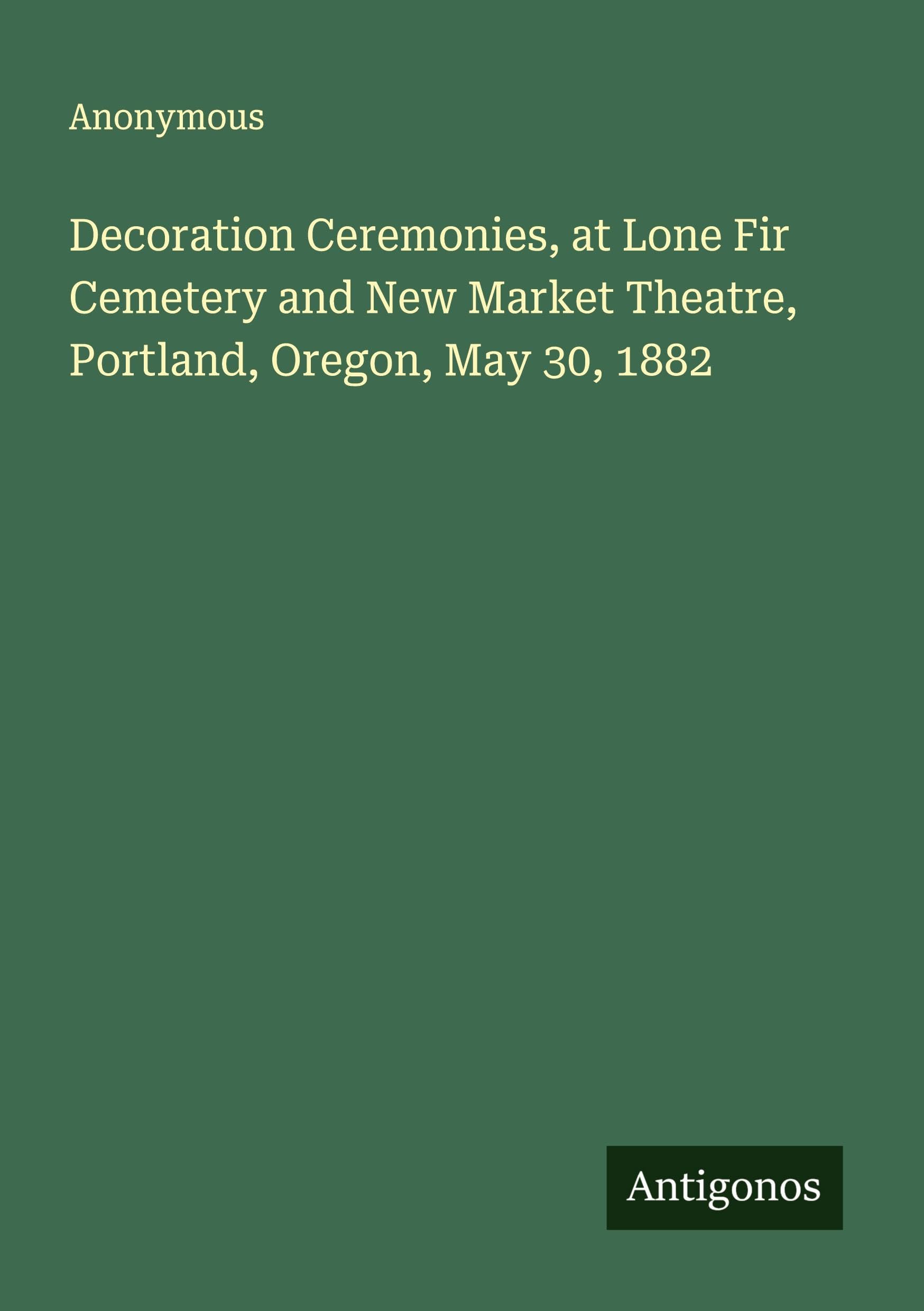 Decoration Ceremonies, at Lone Fir Cemetery and New Market Theatre, Portland, Oregon, May 30, 1882 Classics