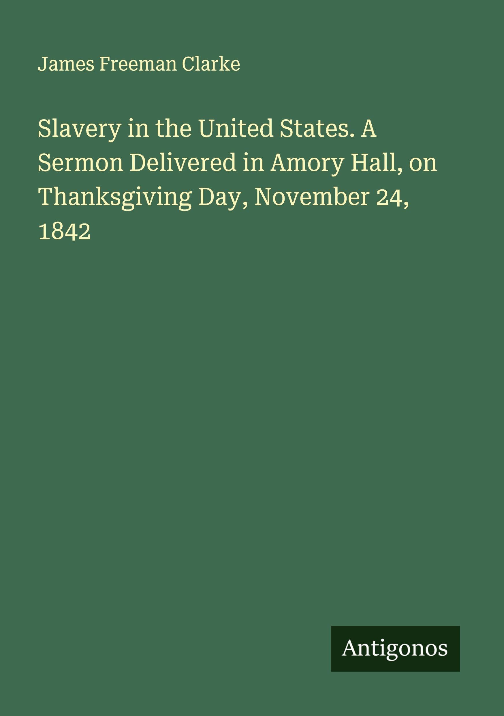 Slavery in the United States. A Sermon Delivered in Amory Hall, on Thanksgiving Day, November 24, 1842 Classics