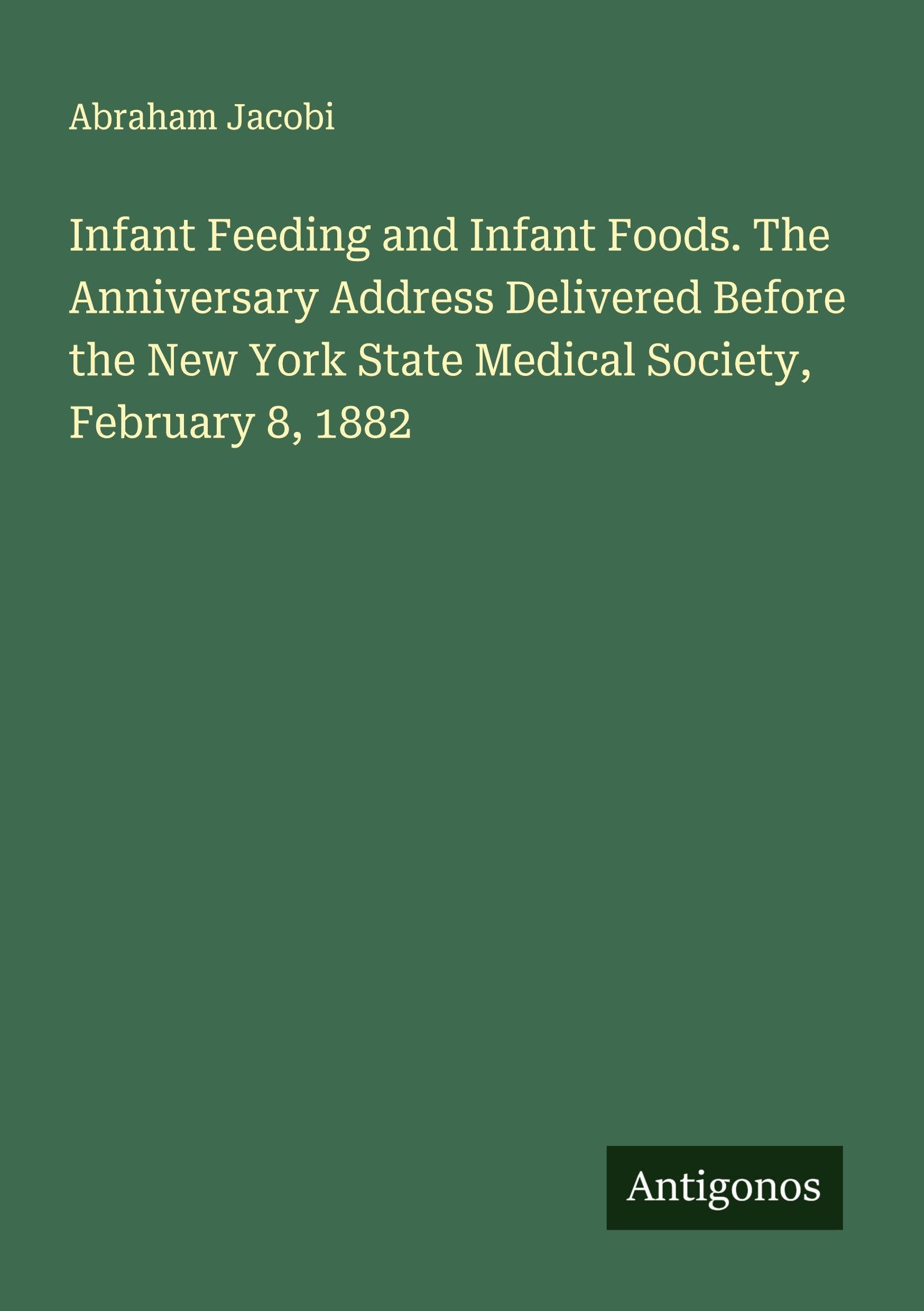 Infant Feeding and Infant Foods. The Anniversary Address Delivered Before the New York State Medical Society, February 8, 1882 Classics
