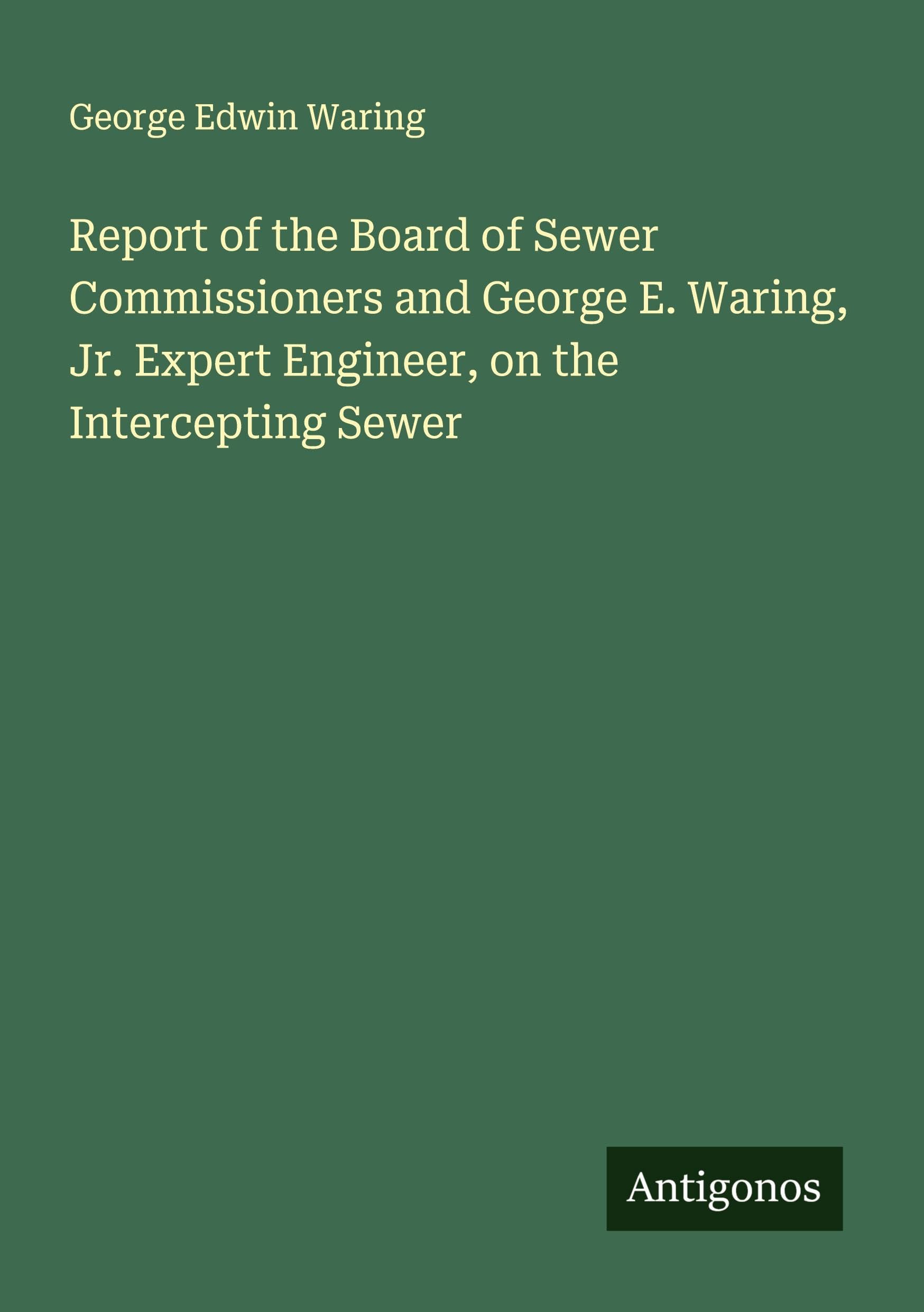 Report of the Board of Sewer Commissioners and George E. Waring, Jr. Expert Engineer, on the Intercepting Sewer Classics