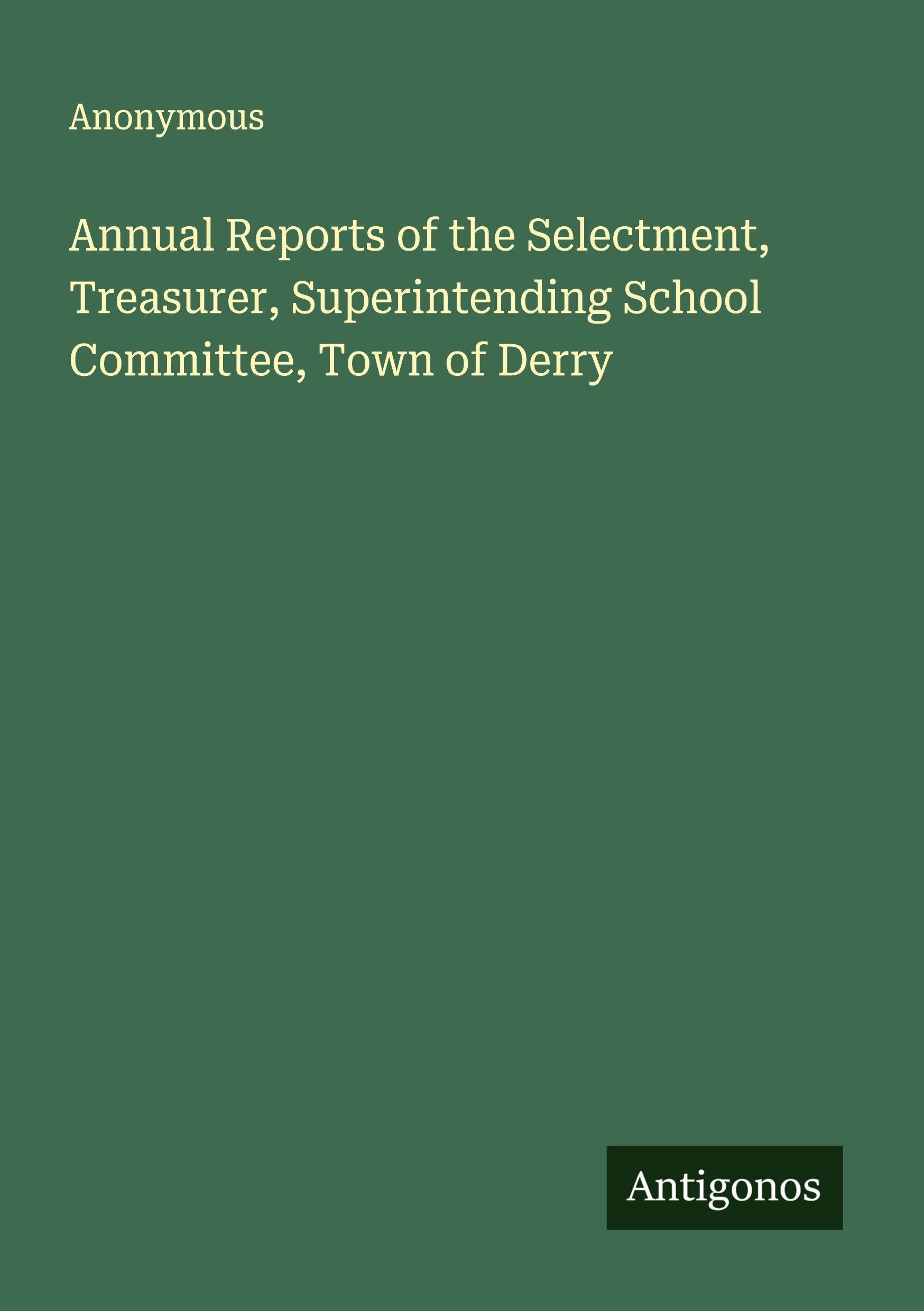 Annual Reports of the Selectment, Treasurer, Superintending School Committee, Town of Derry Classics