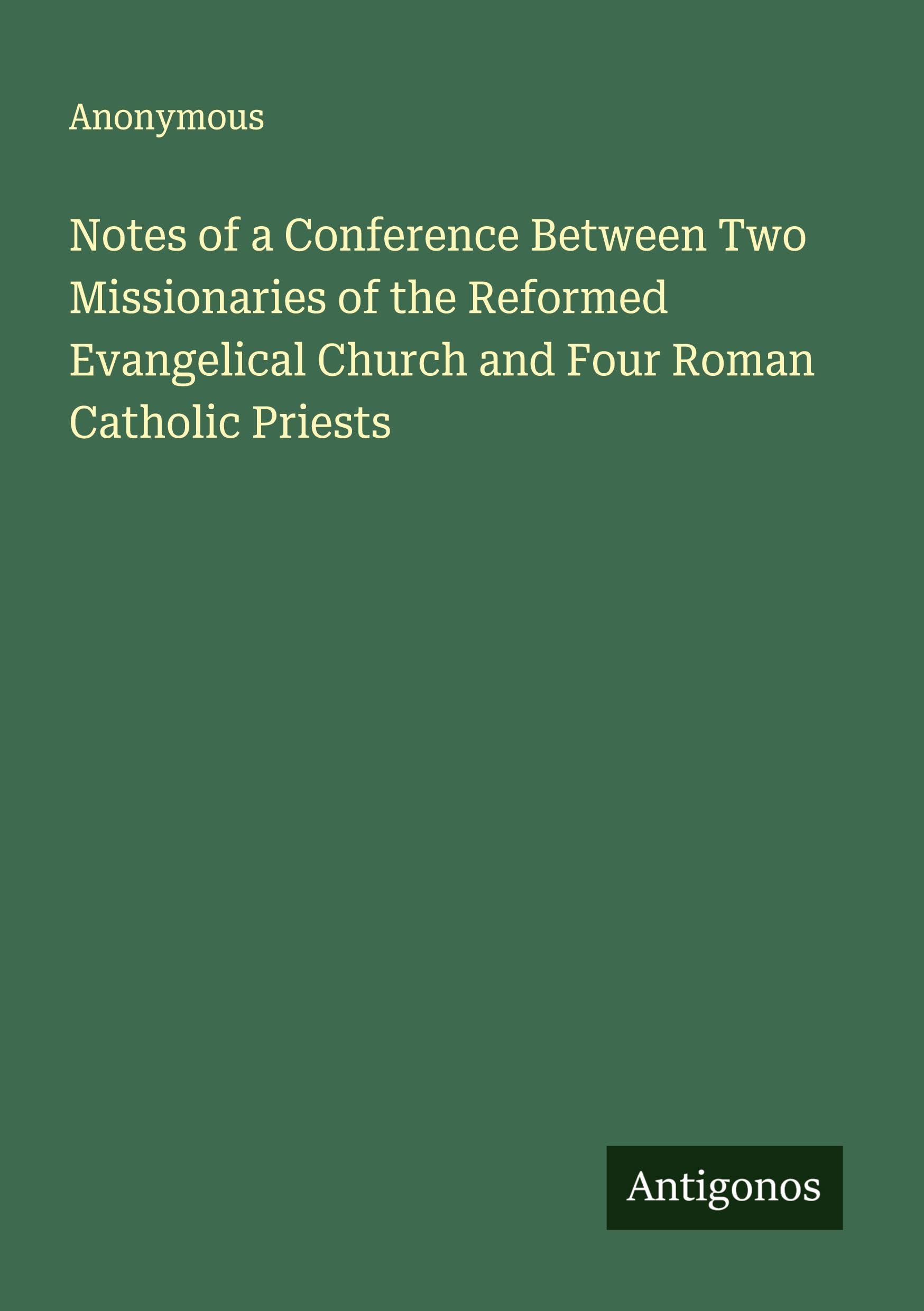 Notes of a Conference Between Two Missionaries of the Reformed Evangelical Church and Four Roman Catholic Priests Classics