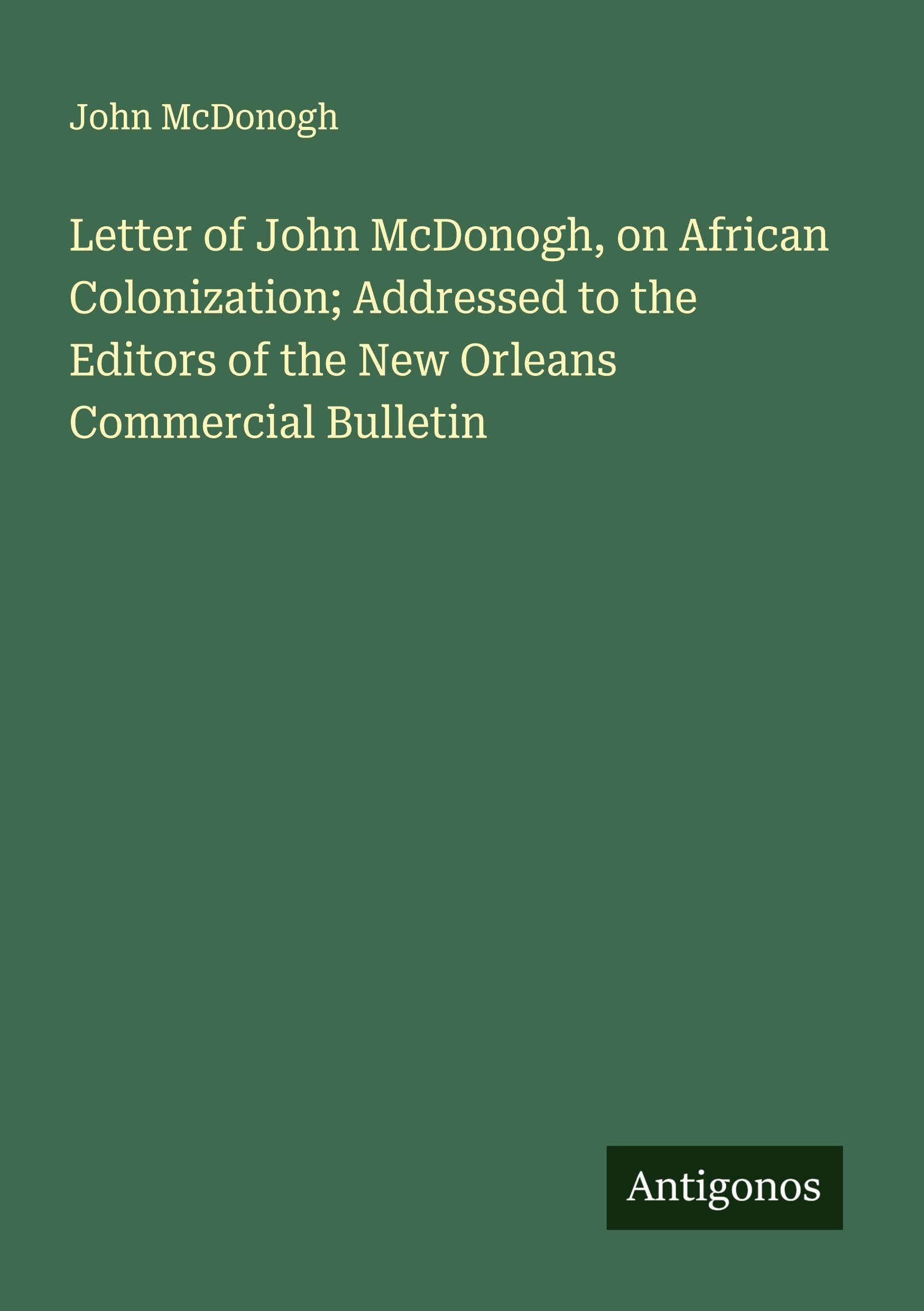 Letter of John McDonogh, on African Colonization; Addressed to the Editors of the New Orleans Commercial Bulletin Classics