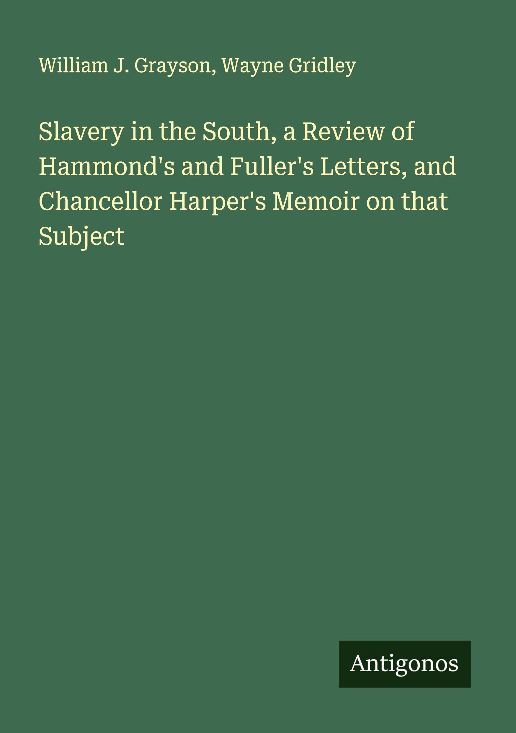 Slavery in the South, a Review of Hammond's and Fuller's Letters, and Chancellor Harper's Memoir on that Subject Classics