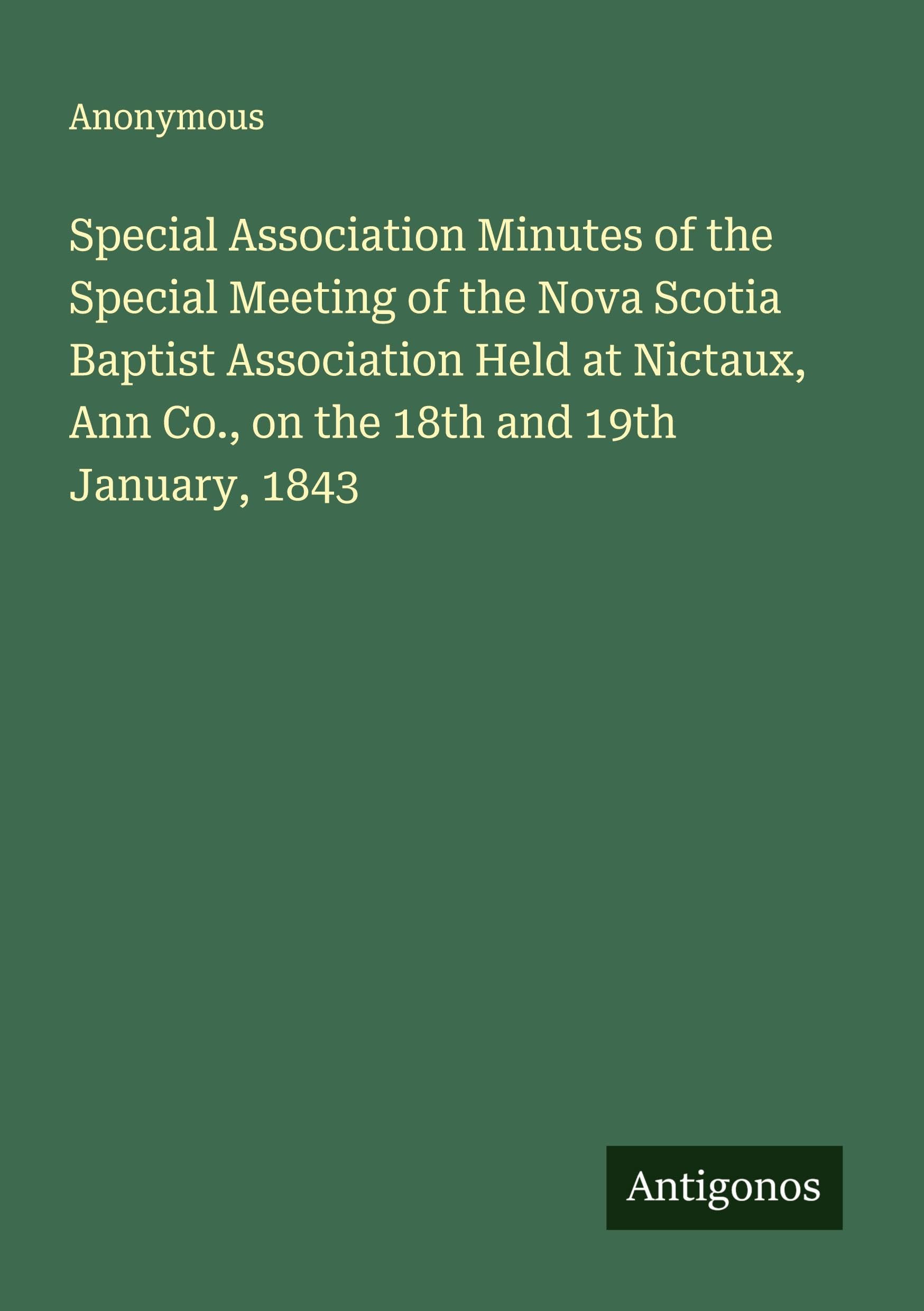 Special Association Minutes of the Special Meeting of the Nova Scotia Baptist Association Held at Nictaux, Ann Co., on the 18th and 19th January, 1843 Classics