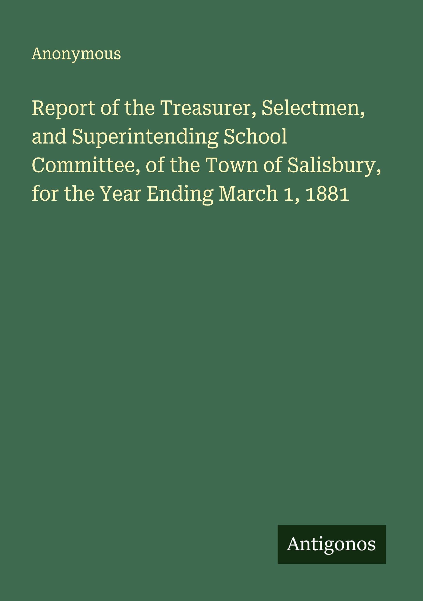 Report of the Treasurer, Selectmen, and Superintending School Committee, of the Town of Salisbury, for the Year Ending March 1, 1881 Classics