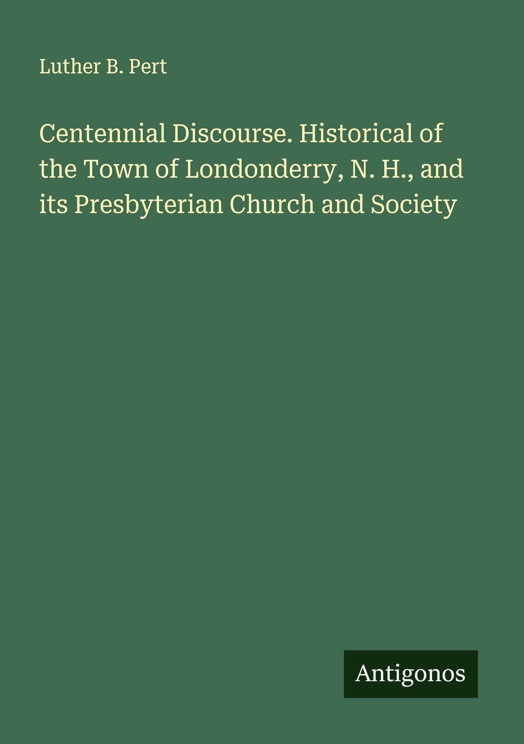 Centennial Discourse. Historical of the Town of Londonderry, N. H., and its Presbyterian Church and Society Classics