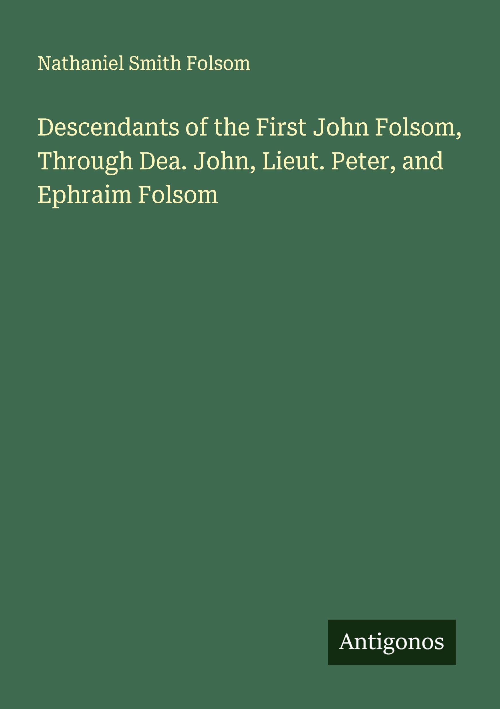 Descendants of the First John Folsom, Through Dea. John, Lieut. Peter, and Ephraim Folsom Classics