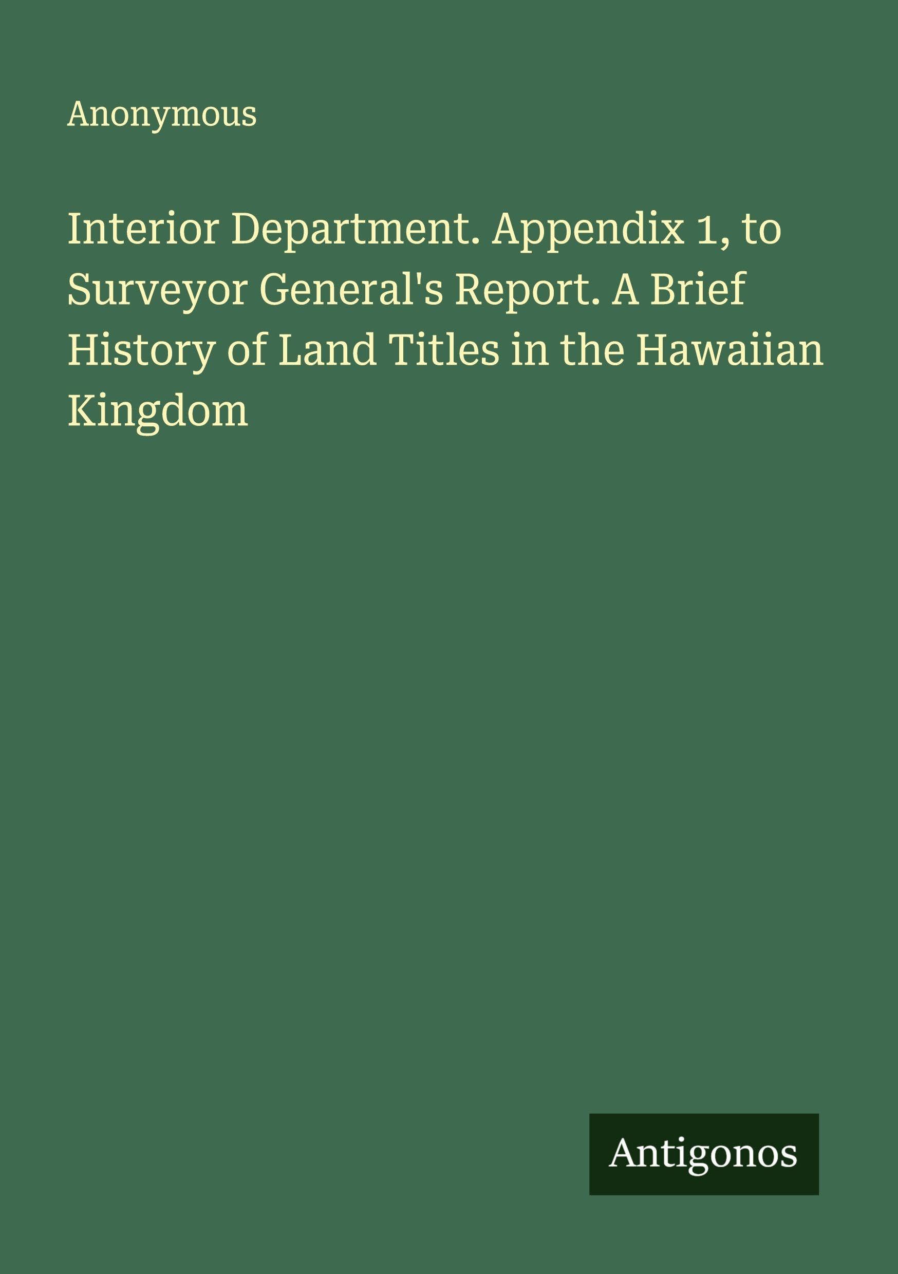 Interior Department. Appendix 1, to Surveyor General's Report. A Brief History of Land Titles in the Hawaiian Kingdom Classics