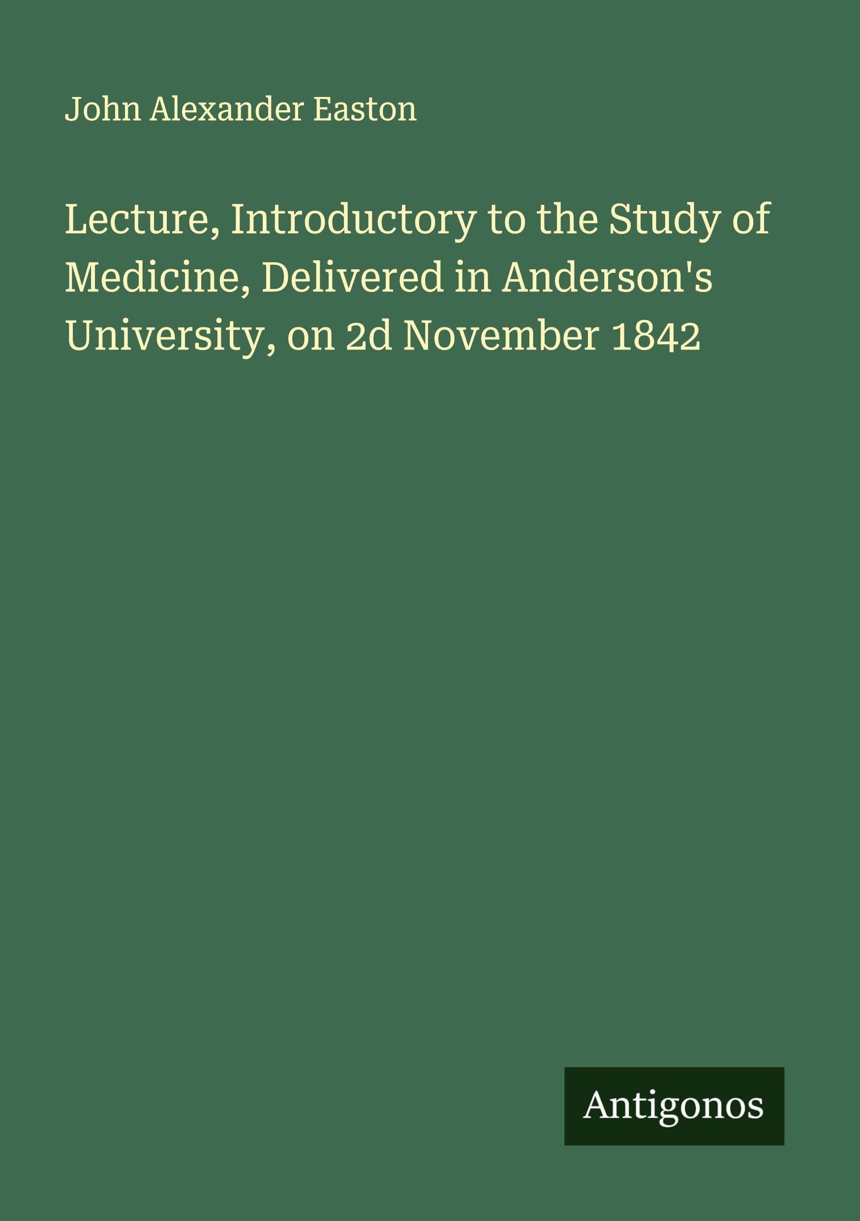 Lecture, Introductory to the Study of Medicine, Delivered in Anderson's University, on 2d November 1842 Classics