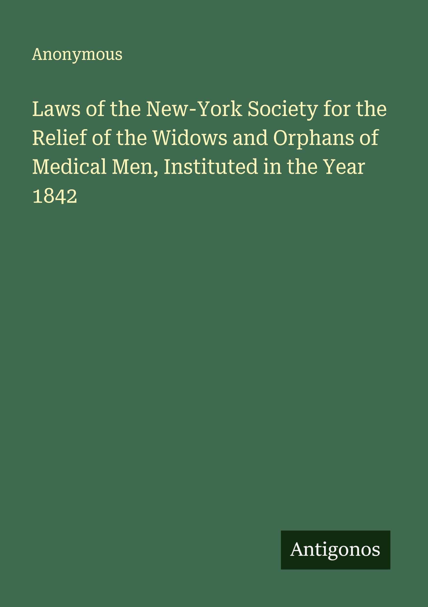 Laws of the New-York Society for the Relief of the Widows and Orphans of Medical Men, Instituted in the Year 1842 Classics
