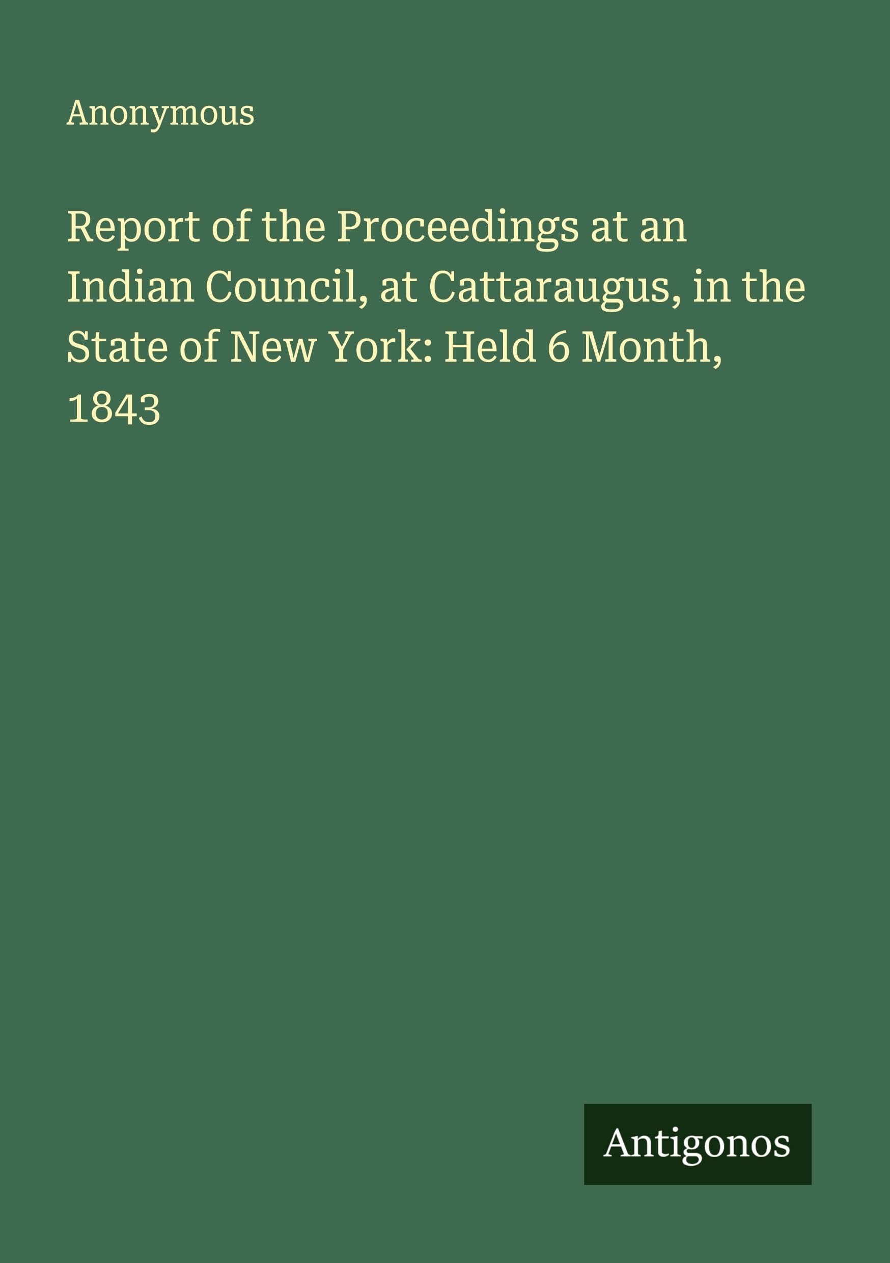 Report of the Proceedings at an Indian Council, at Cattaraugus, in the State of New York: Held 6 Month, 1843 Classics