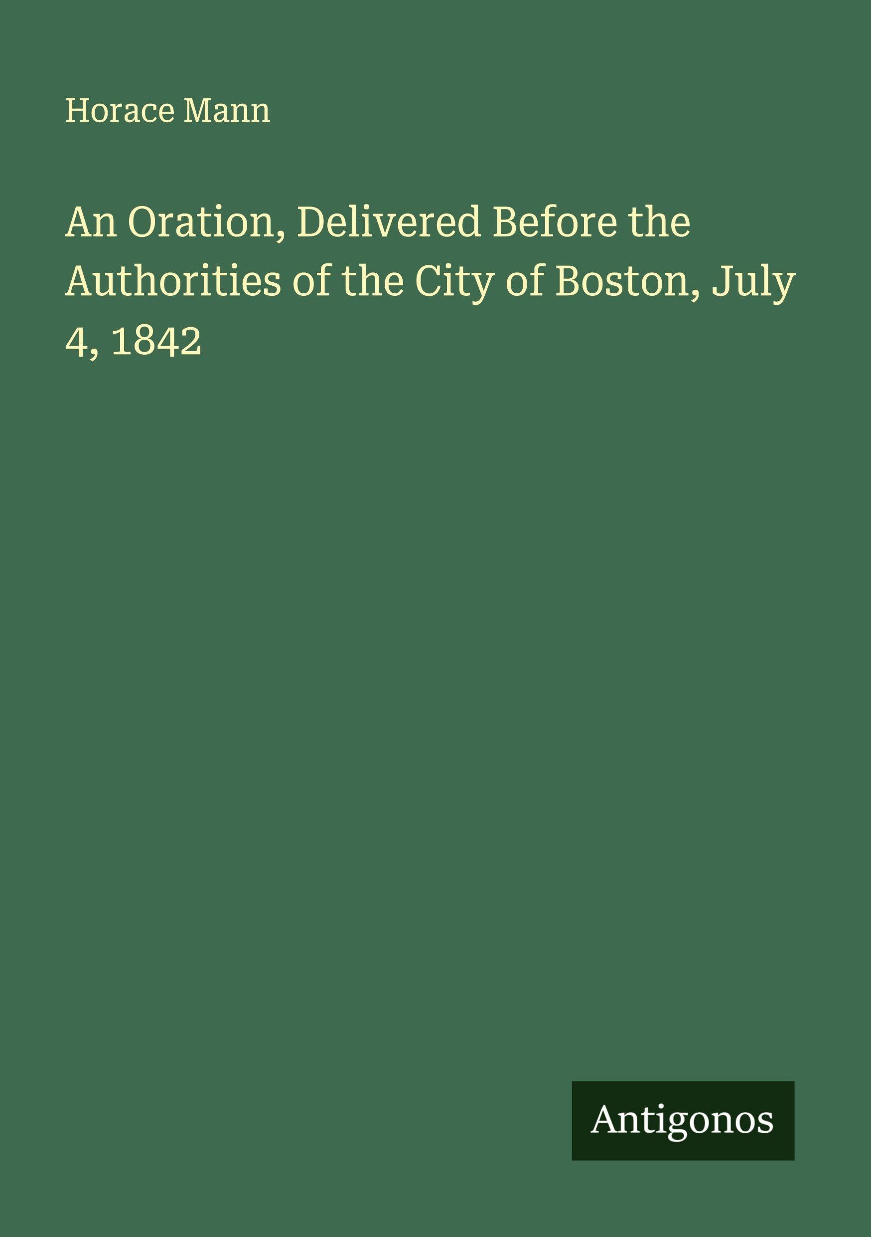 An Oration, Delivered Before the Authorities of the City of Boston, July 4, 1842 Classics