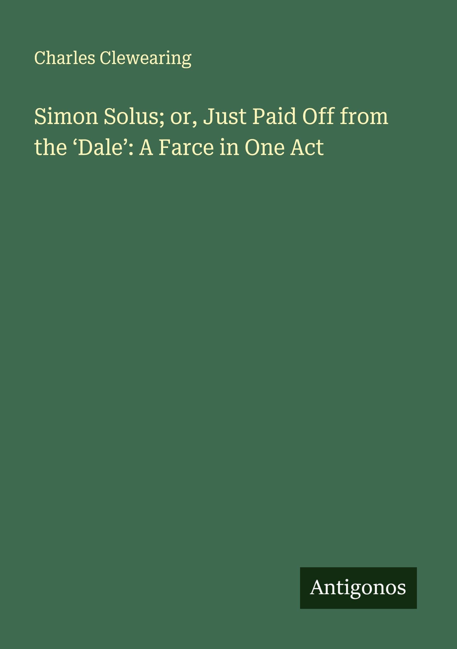 Simon Solus; or, Just Paid Off from the 'Dale': A Farce in One Act Classics
