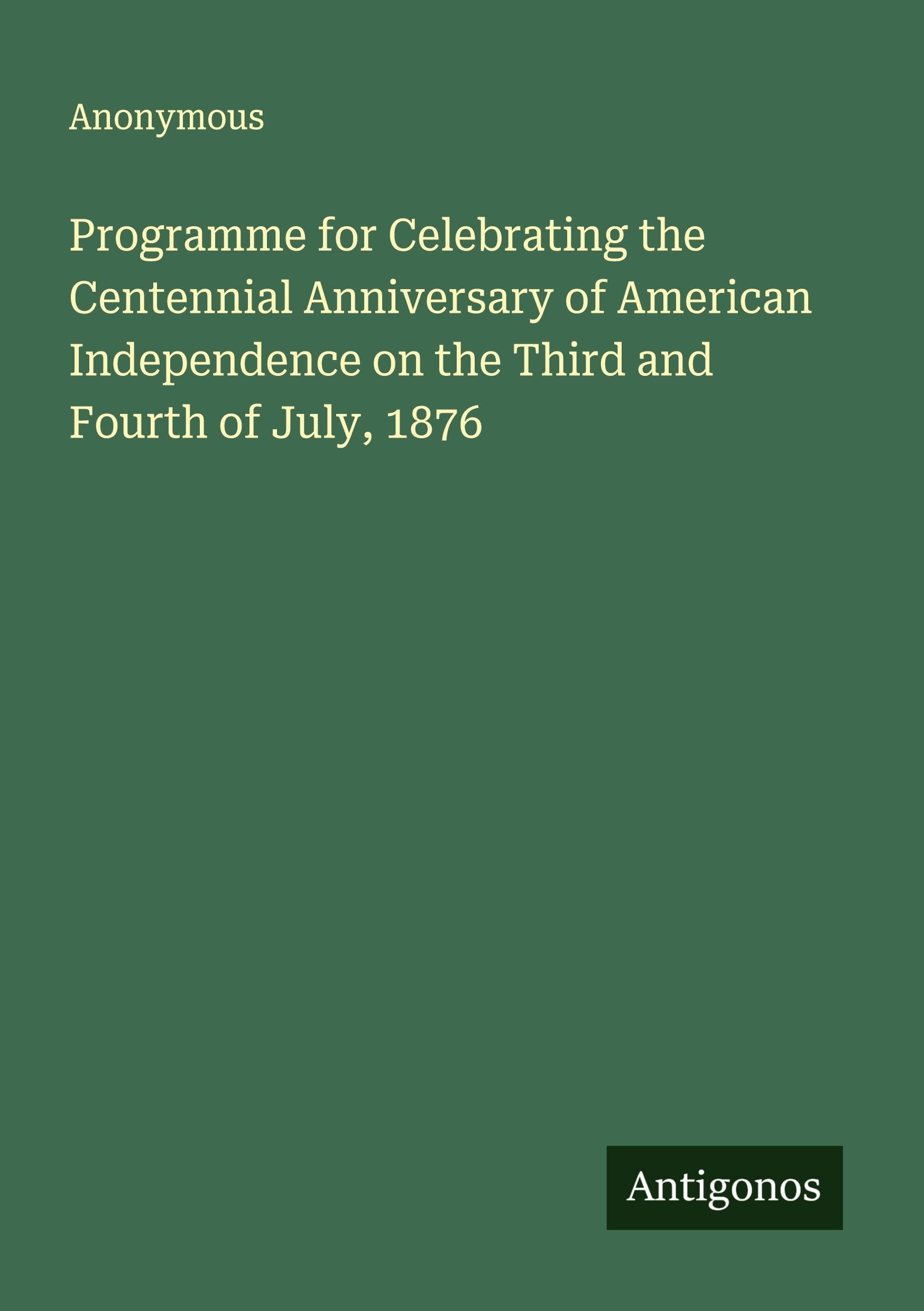 Programme for Celebrating the Centennial Anniversary of American Independence on the Third and Fourth of July, 1876 Classics