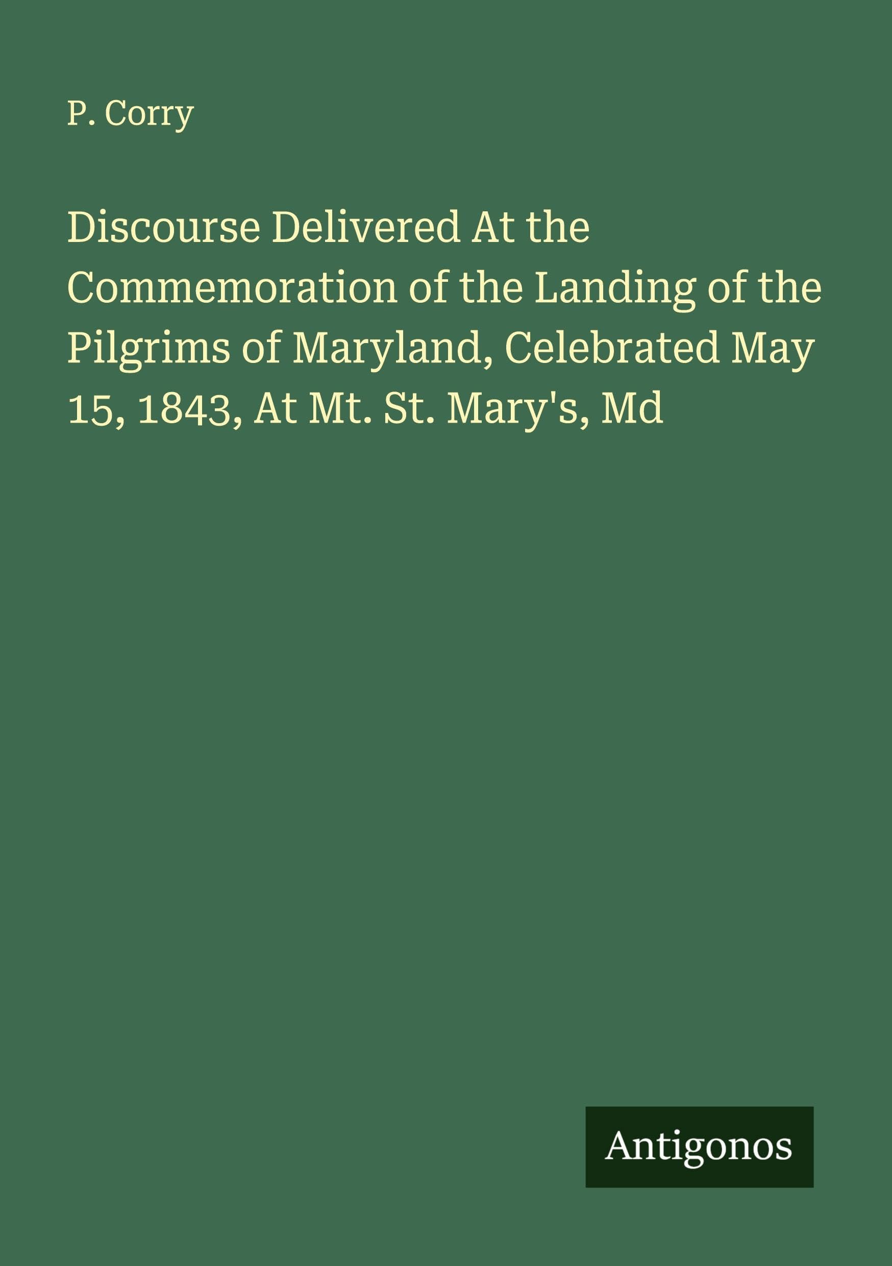 Discourse Delivered At the Commemoration of the Landing of the Pilgrims of Maryland, Celebrated May 15, 1843, At Mt. St. Mary's, Md Classics