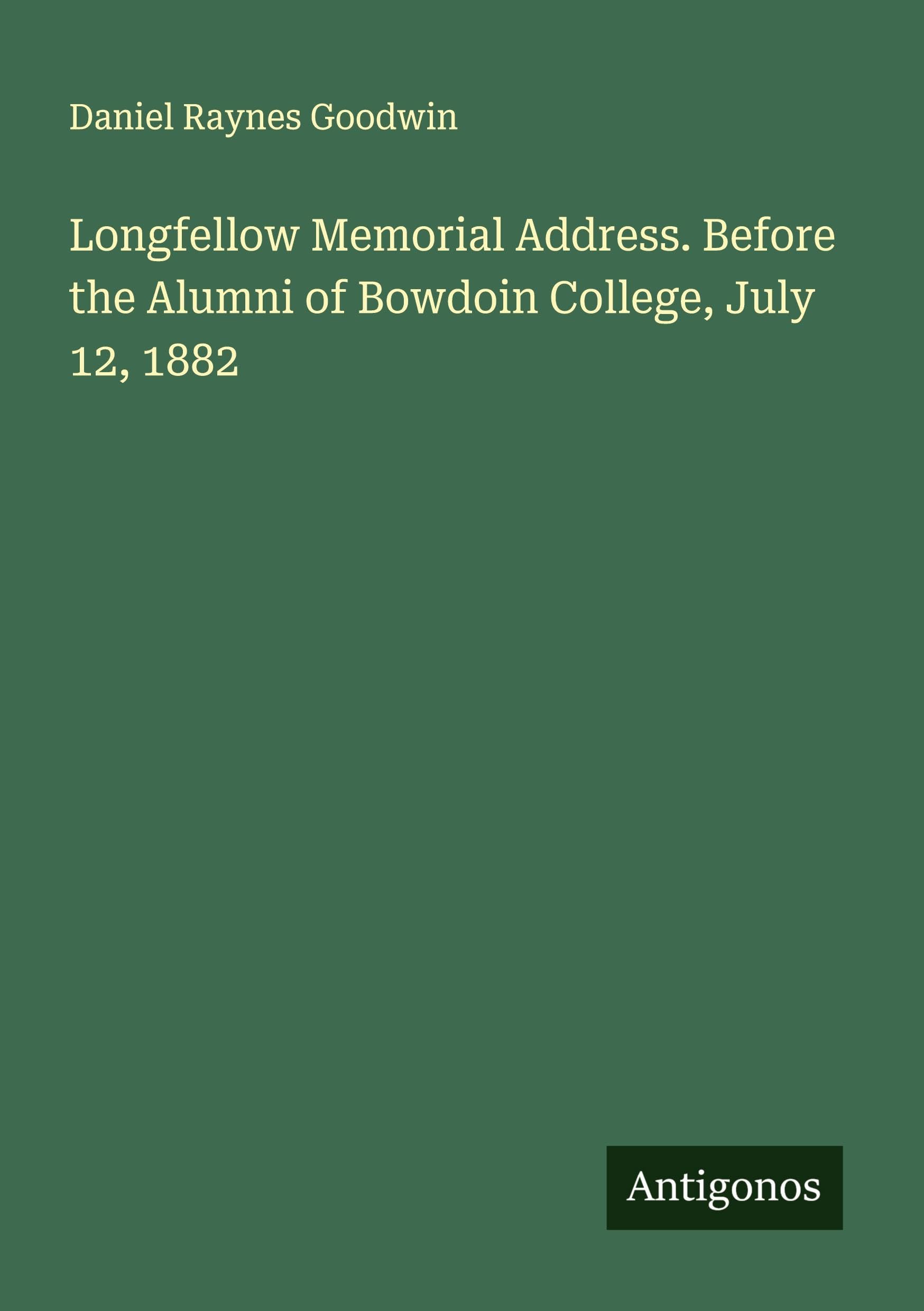 Longfellow Memorial Address. Before the Alumni of Bowdoin College, July 12, 1882 Classics
