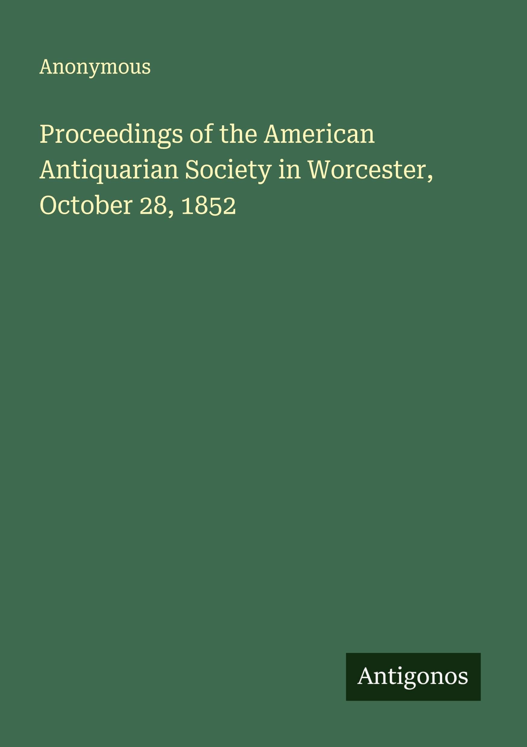 Proceedings of the American Antiquarian Society in Worcester, October 28, 1852 Classics