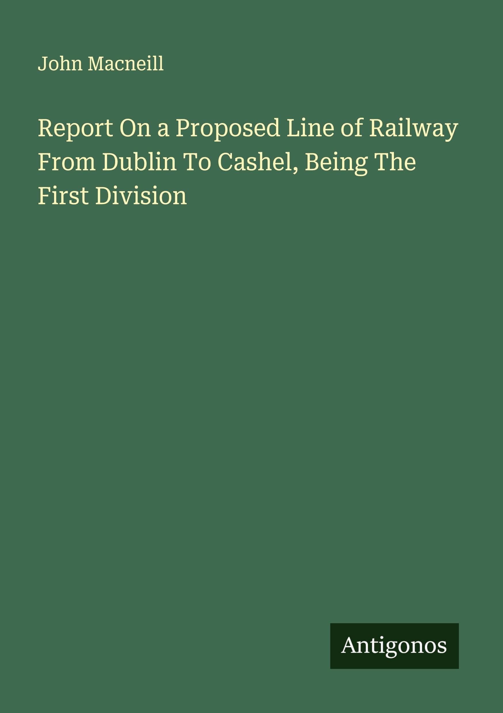 Report On a Proposed Line of Railway From Dublin To Cashel, Being The First Division Classics