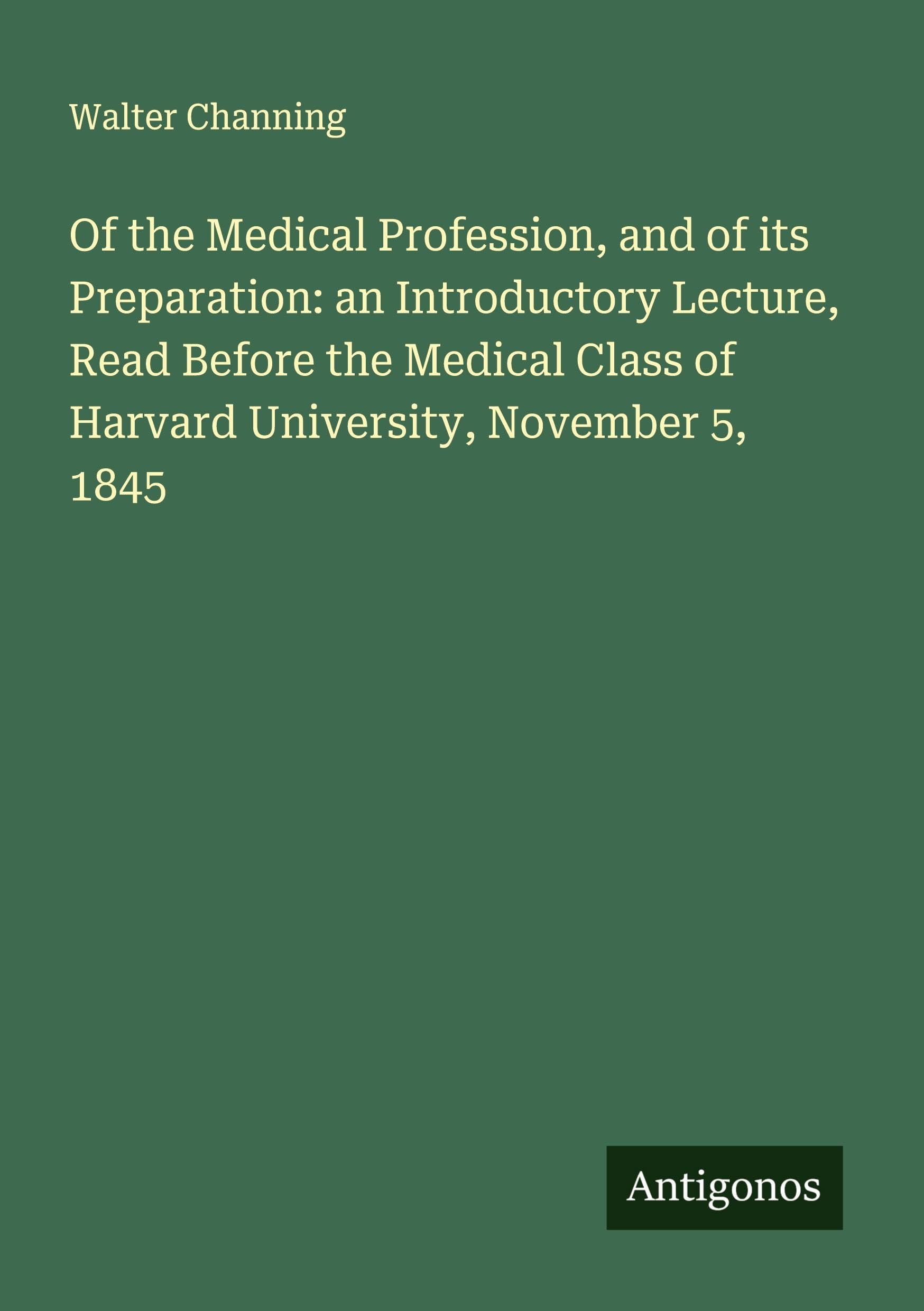 Of the Medical Profession, and of its Preparation: an Introductory Lecture, Read Before the Medical Class of Harvard University, November 5, 1845 Classics