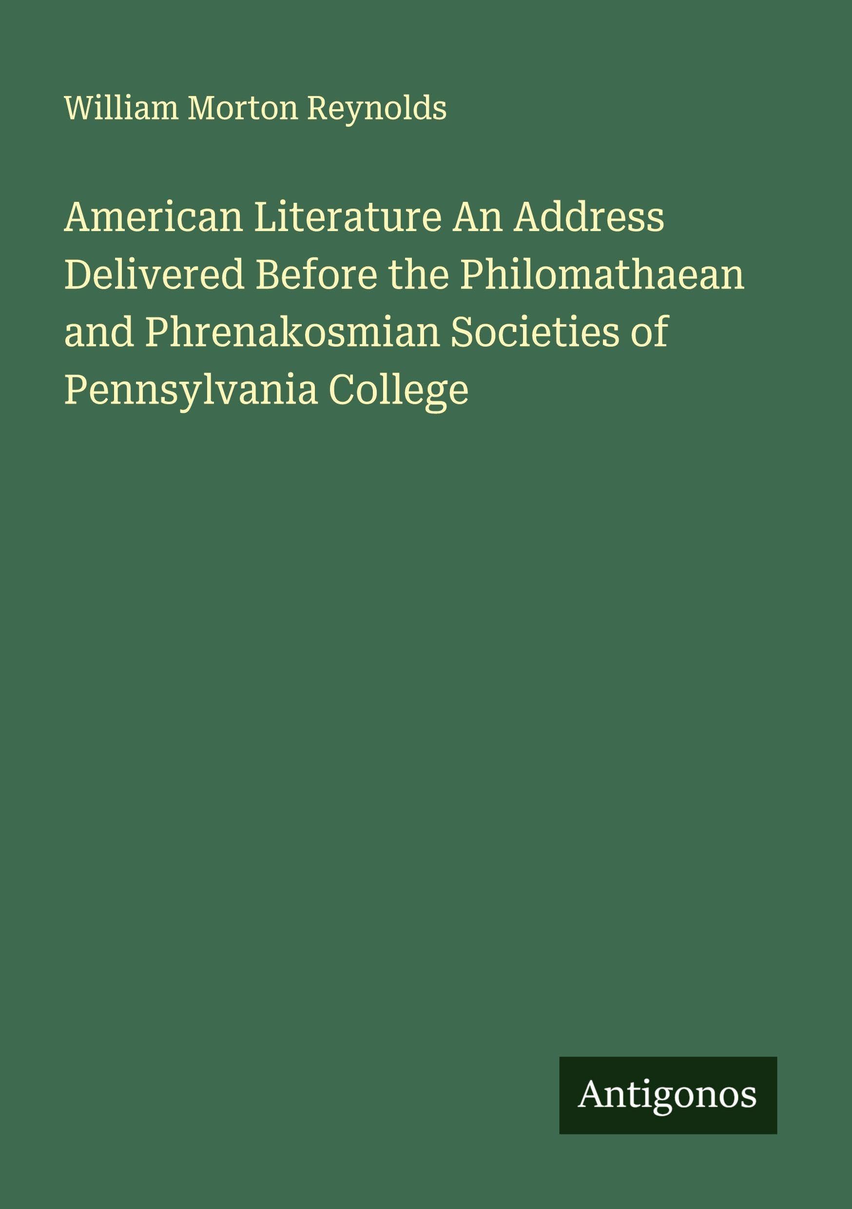 American Literature An Address Delivered Before the Philomathaean and Phrenakosmian Societies of Pennsylvania College Classics