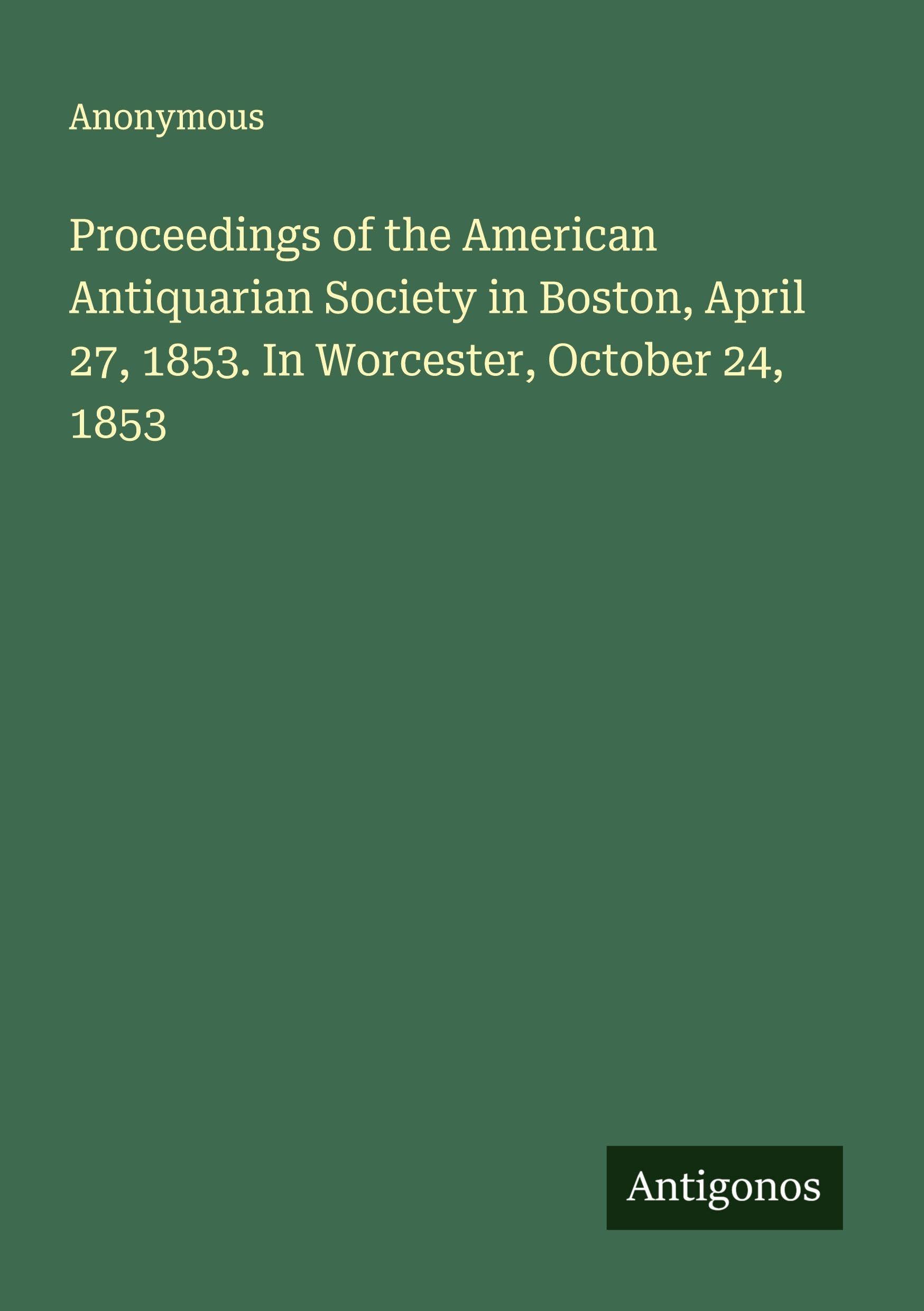 Proceedings of the American Antiquarian Society in Boston, April 27, 1853. In Worcester, October 24, 1853 Classics