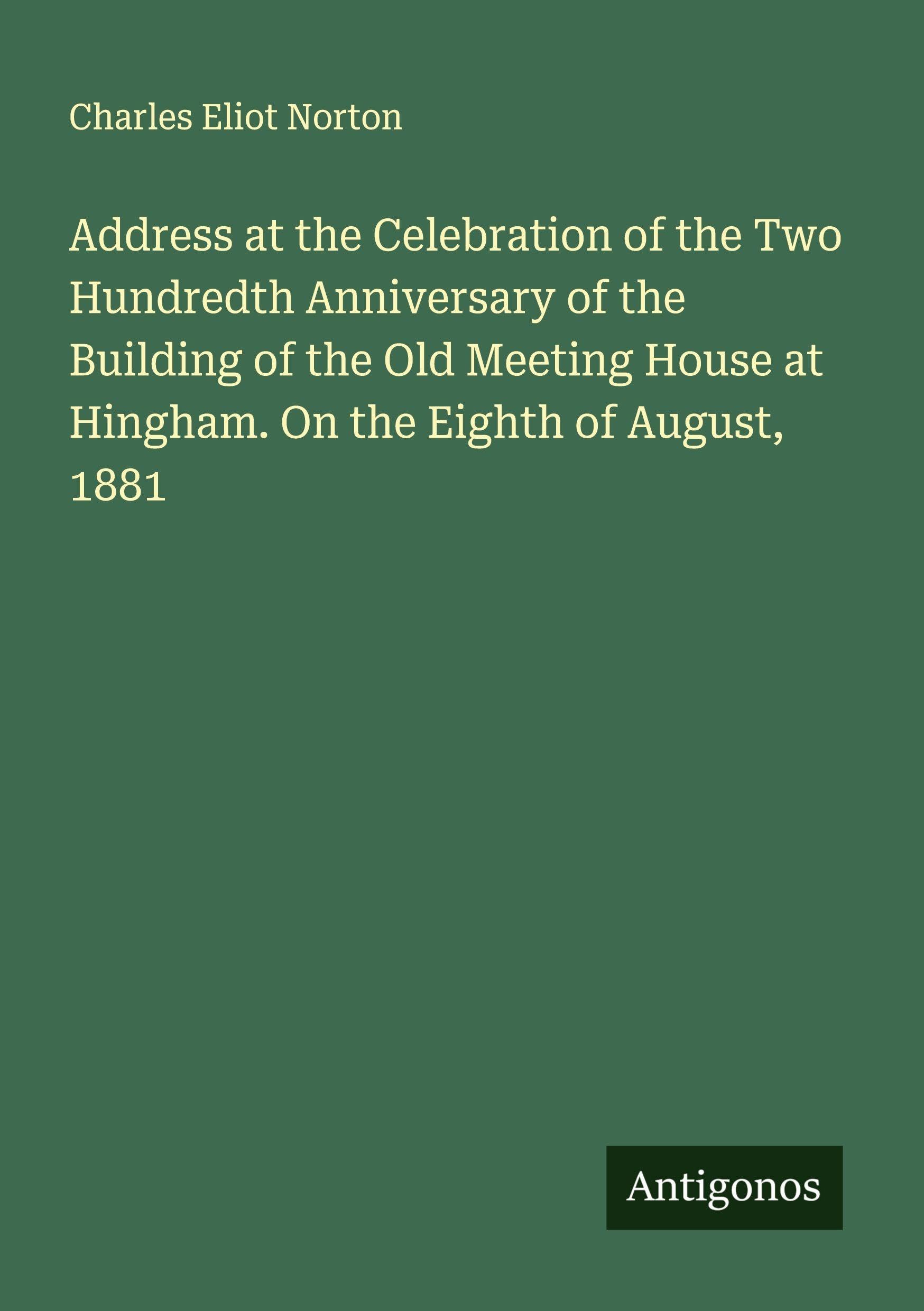Address at the Celebration of the Two Hundredth Anniversary of the Building of the Old Meeting House at Hingham. On the Eighth of August, 1881 Classics