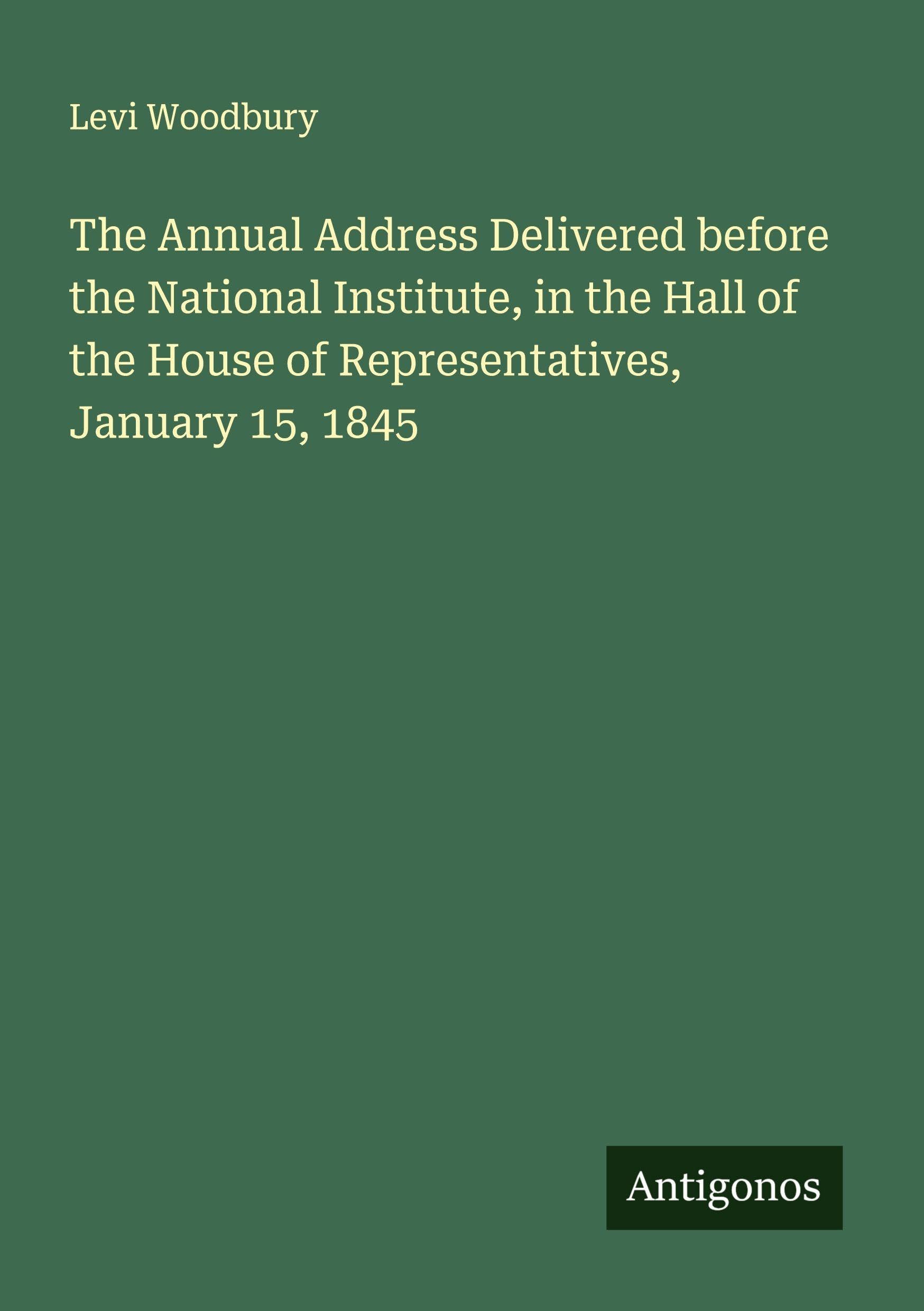 The Annual Address Delivered before the National Institute, in the Hall of the House of Representatives, January 15, 1845 Classics