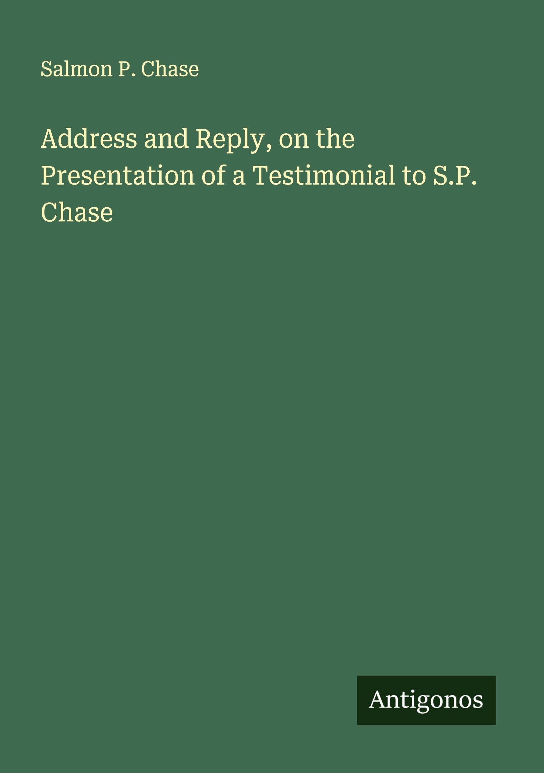 Address and Reply, on the Presentation of a Testimonial to S.P. Chase Classics