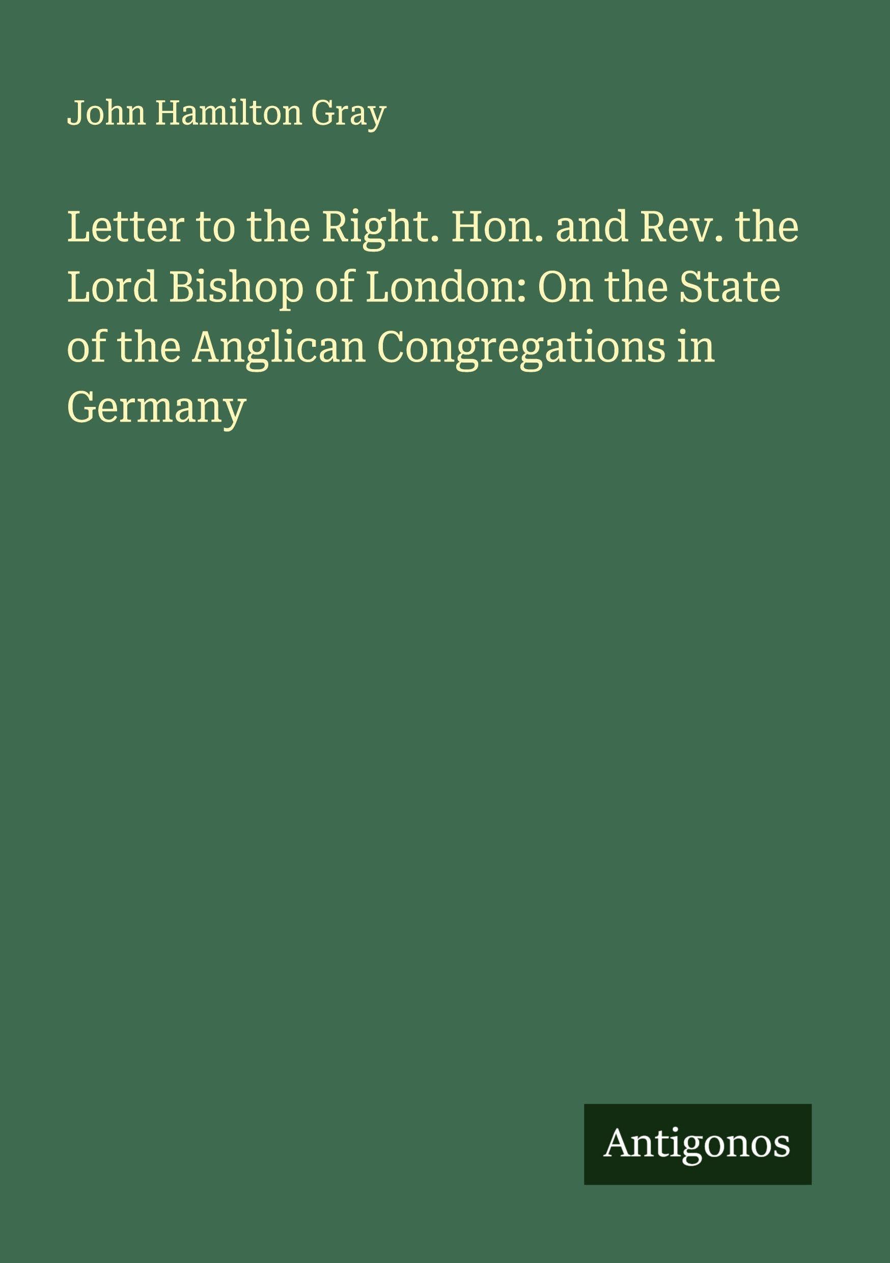 Letter to the Right. Hon. and Rev. the Lord Bishop of London: On the State of the Anglican Congregations in Germany Classics