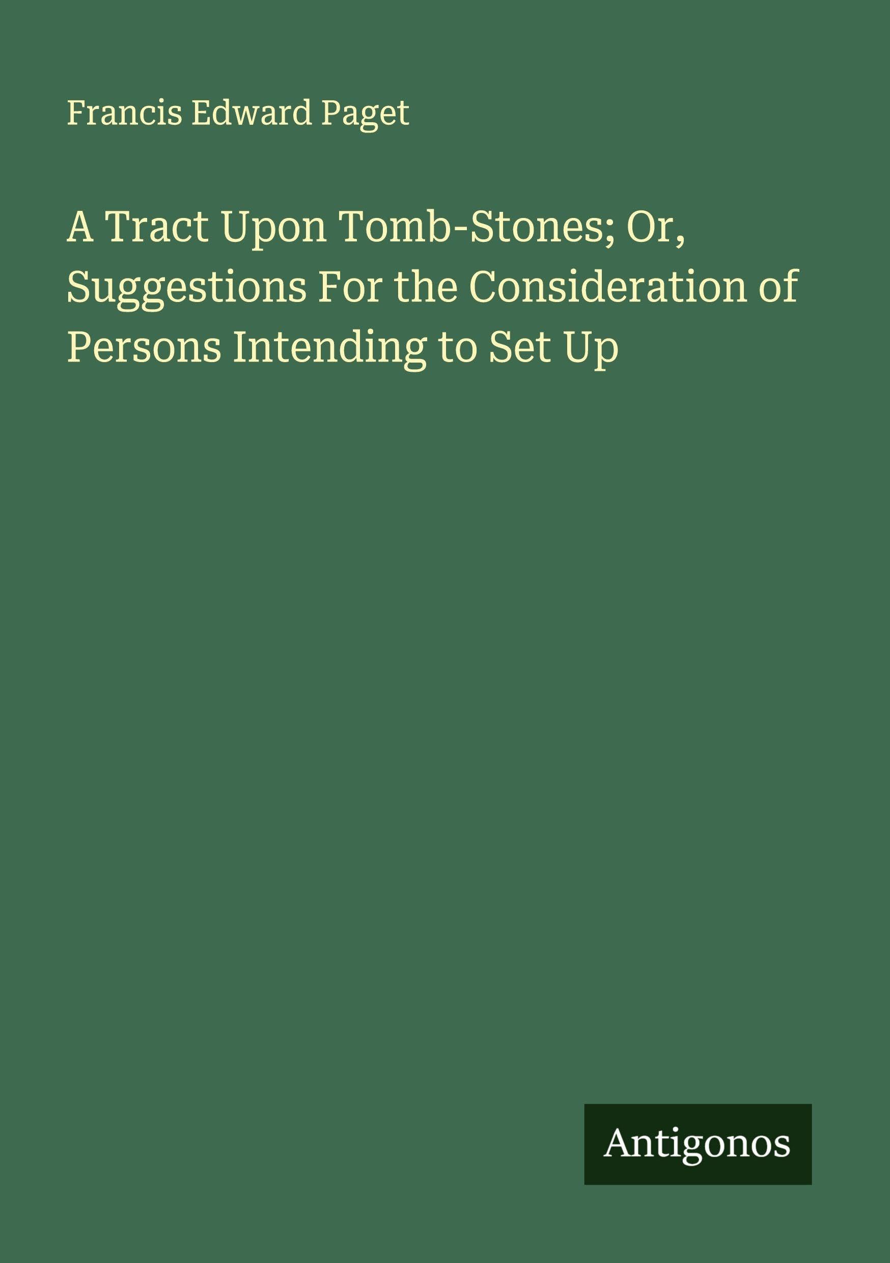 A Tract Upon Tomb-Stones; Or, Suggestions For the Consideration of Persons Intending to Set Up Classics