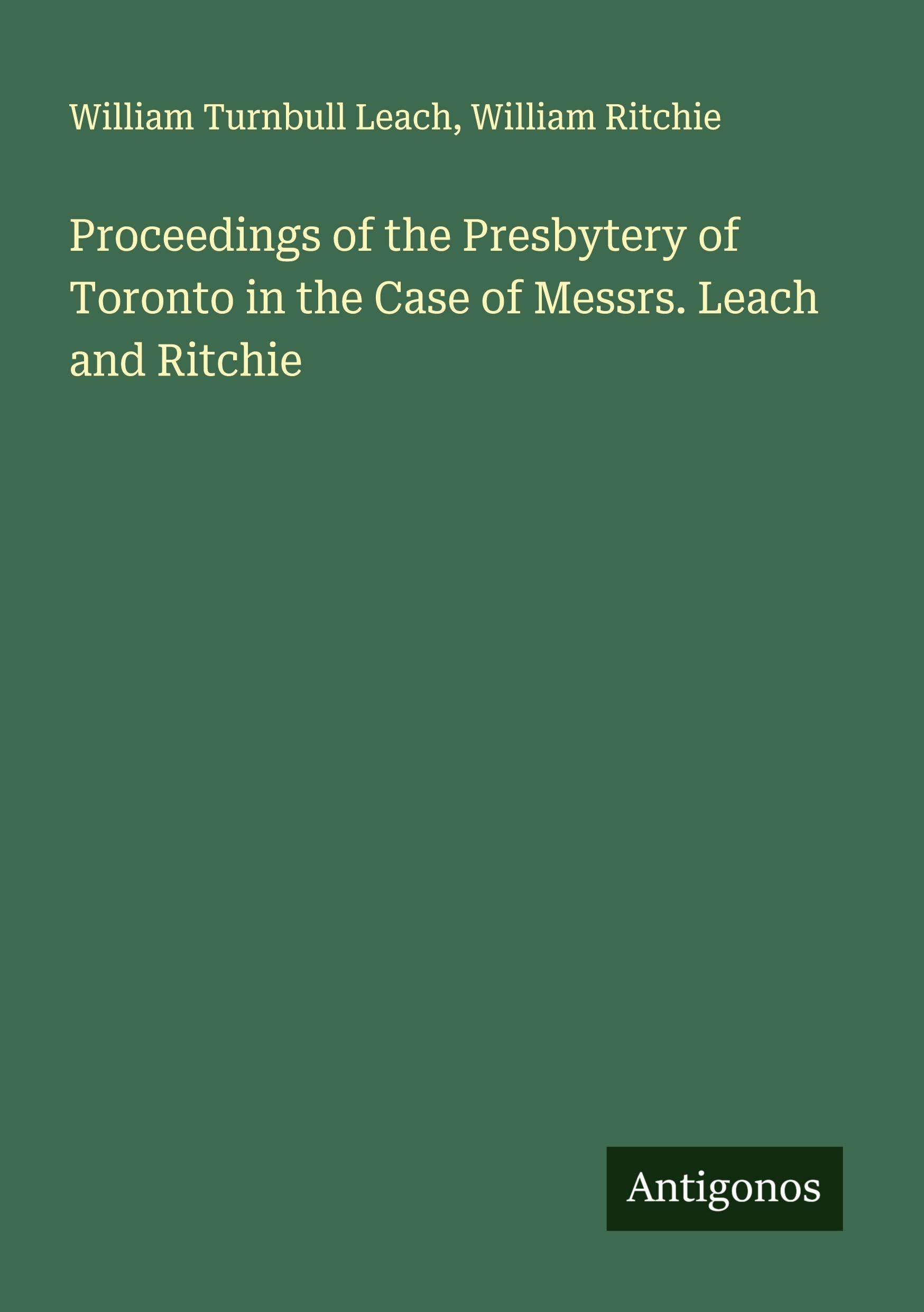 Proceedings of the Presbytery of Toronto in the Case of Messrs. Leach and Ritchie Classics