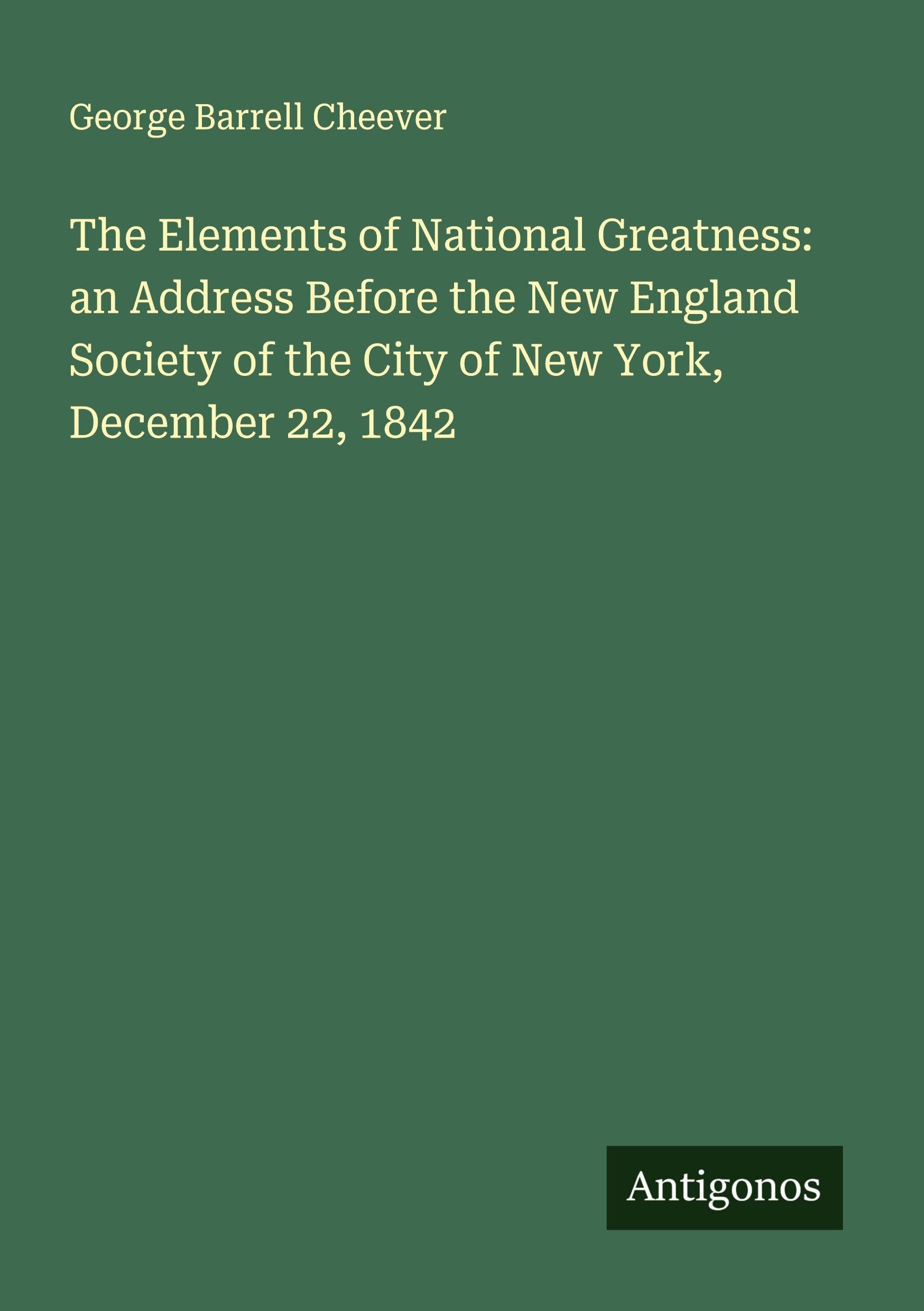 The Elements of National Greatness: an Address Before the New England Society of the City of New York, December 22, 1842 Classics