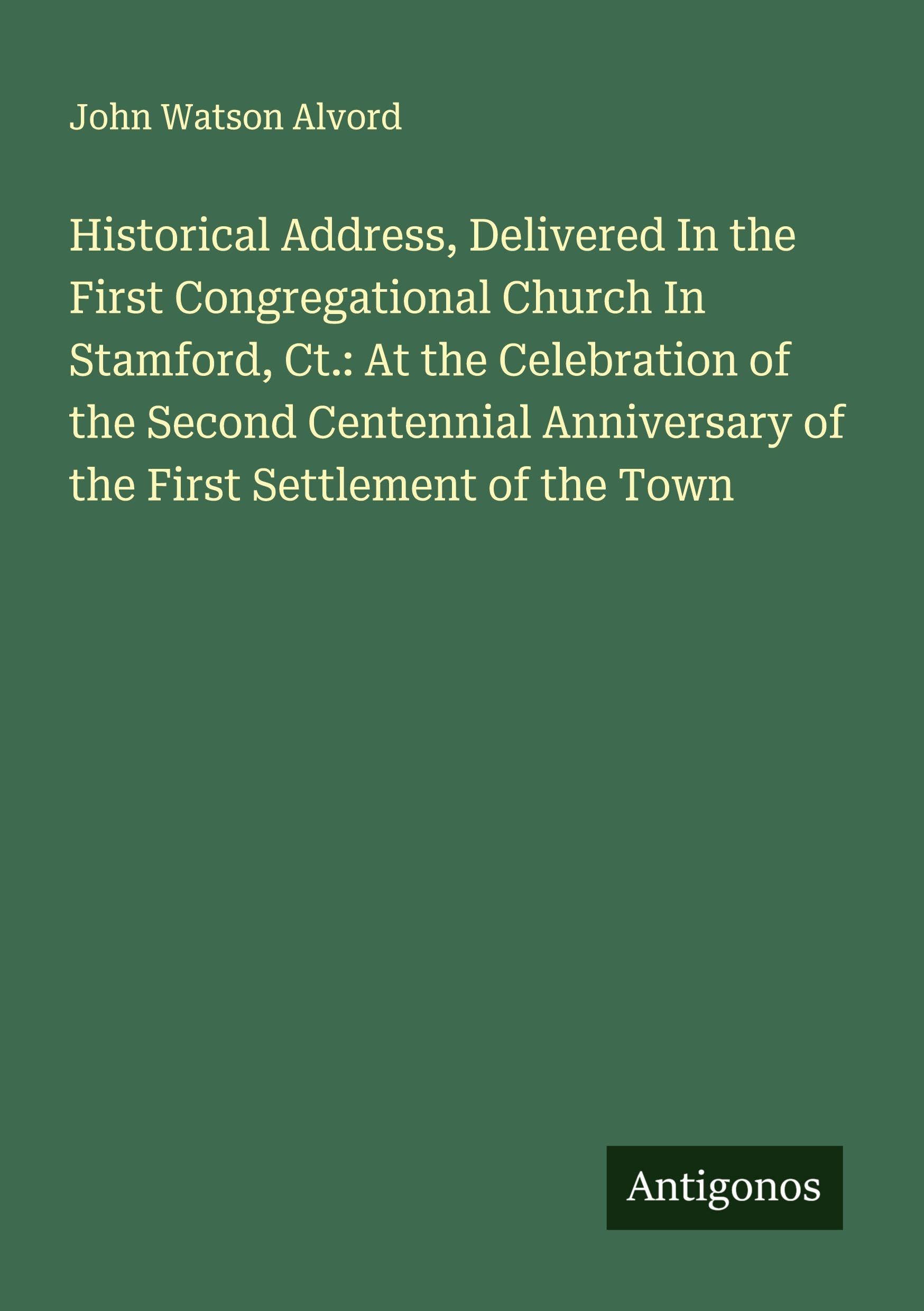 Historical Address, Delivered In the First Congregational Church In Stamford, Ct.: At the Celebration of the Second Centennial Anniversary of the First Settlement of the Town Classics