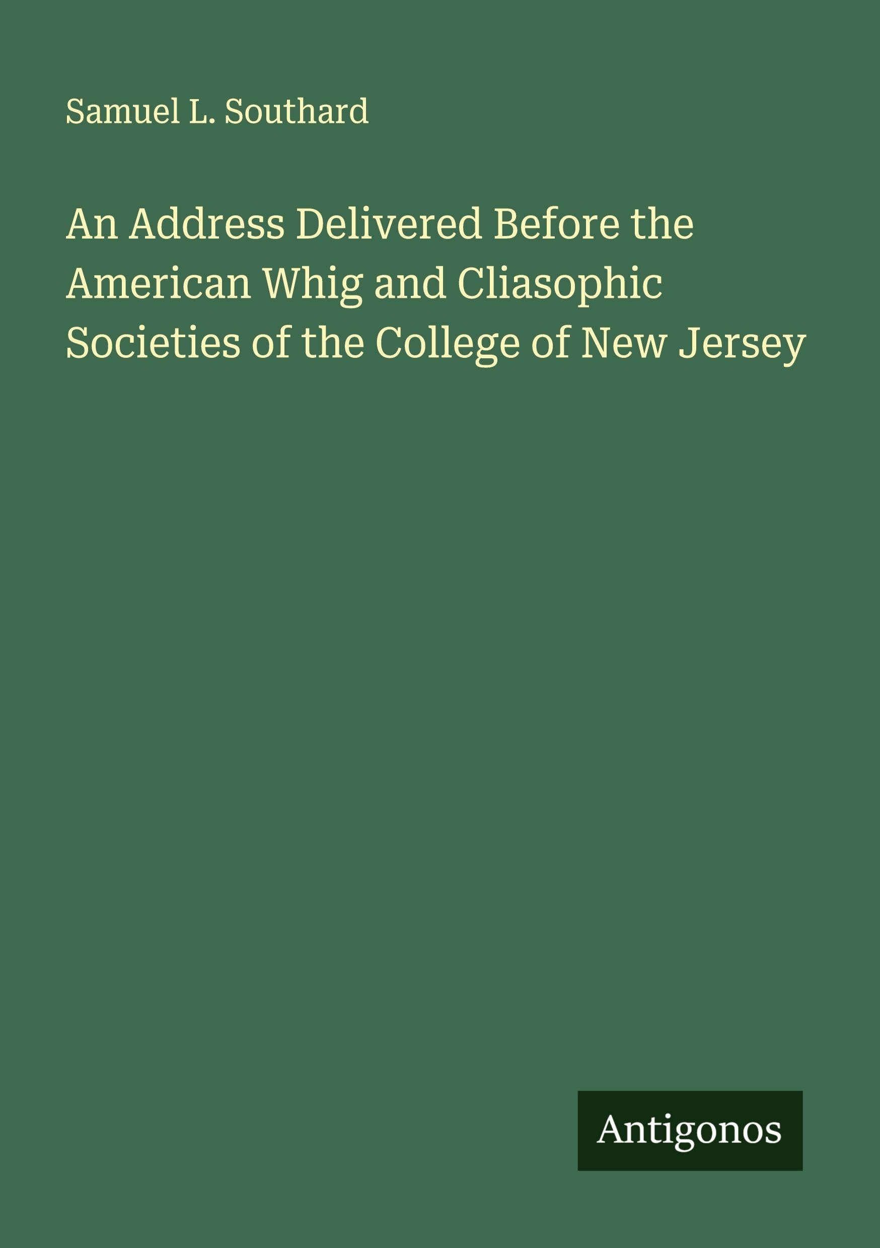 An Address Delivered Before the American Whig and Cliasophic Societies of the College of New Jersey Classics