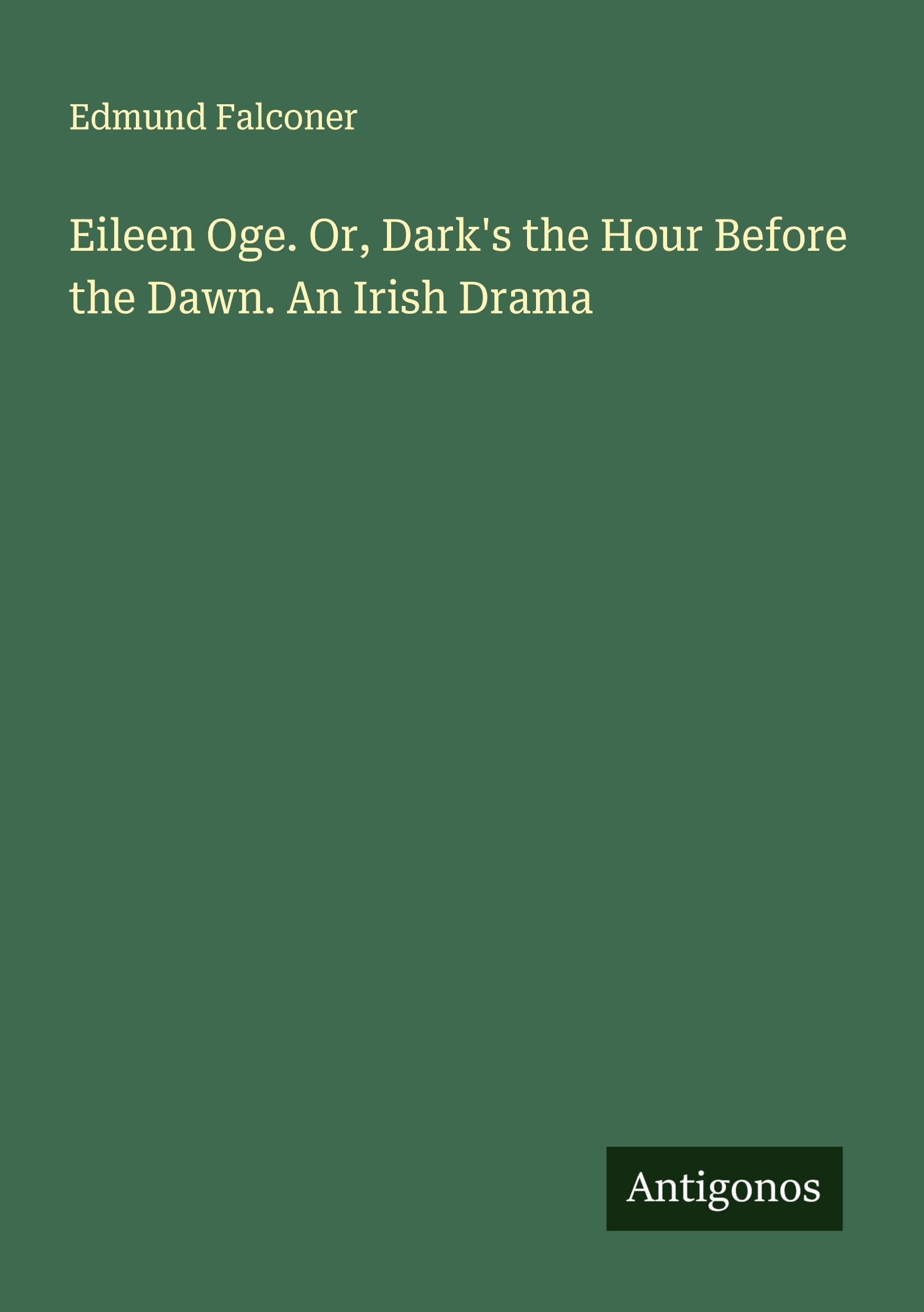 Eileen Oge. Or, Dark's the Hour Before the Dawn. An Irish Drama Classics