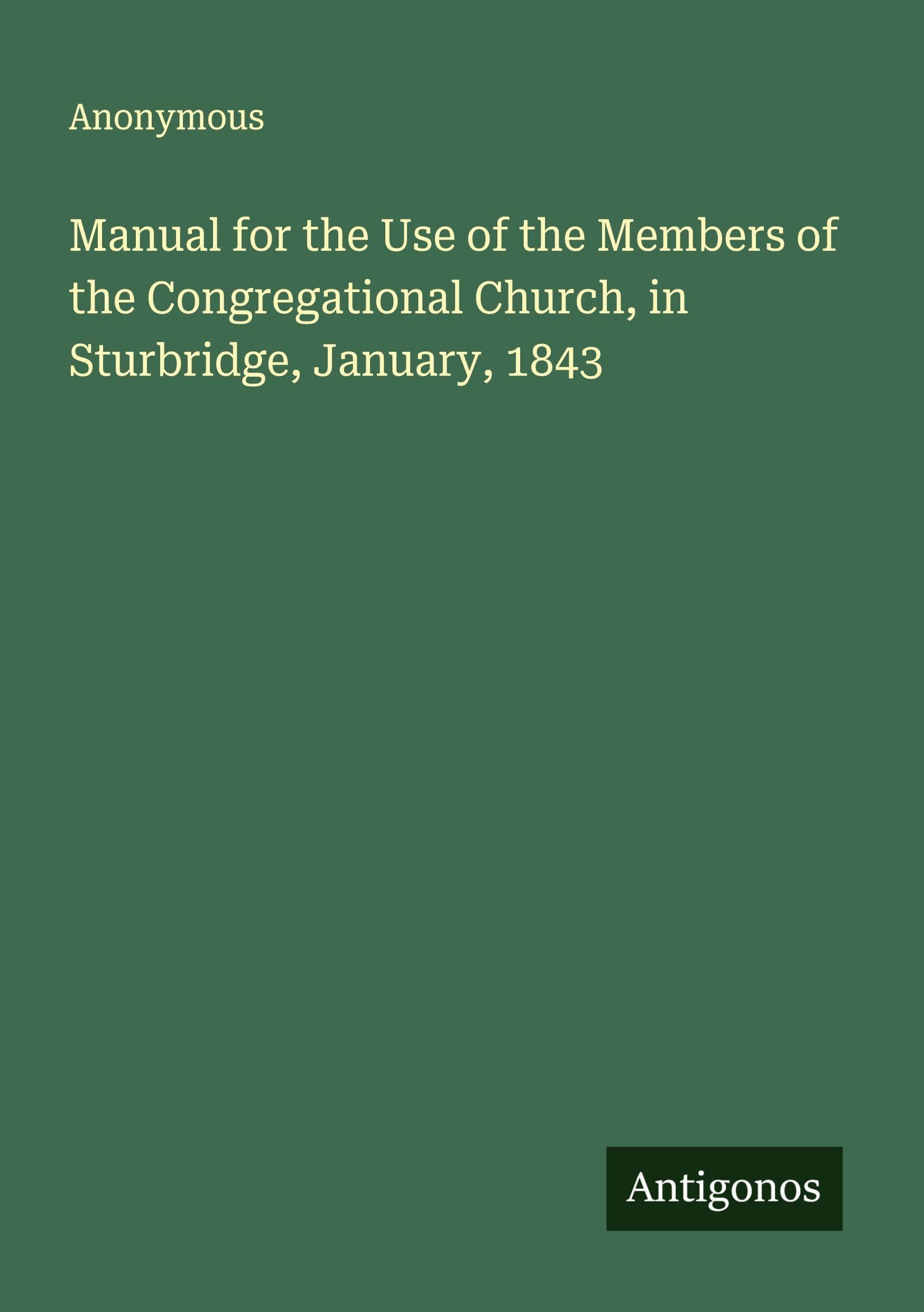 Manual for the Use of the Members of the Congregational Church, in Sturbridge, January, 1843 Classics
