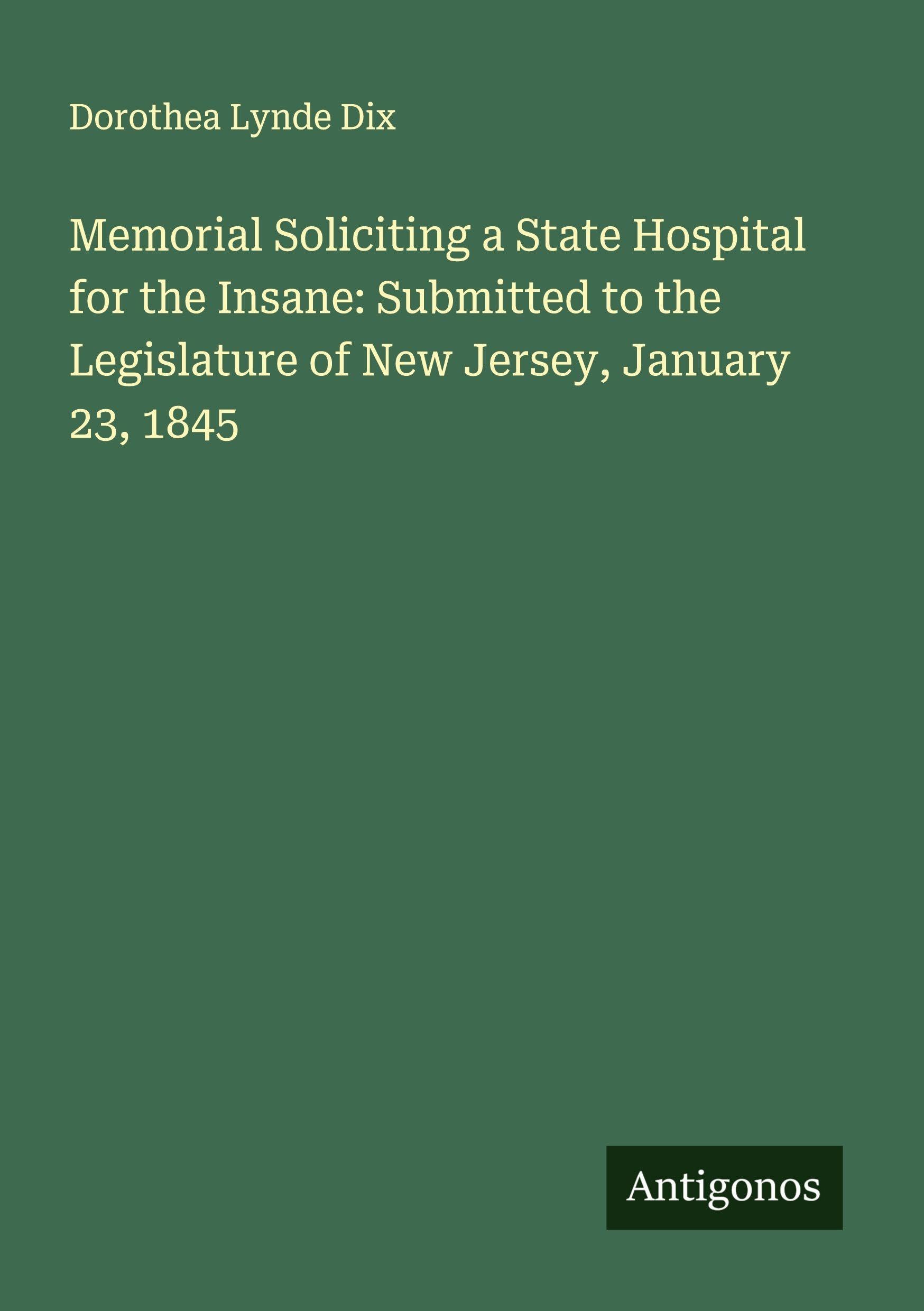 Memorial Soliciting a State Hospital for the Insane: Submitted to the Legislature of New Jersey, January 23, 1845 Classics