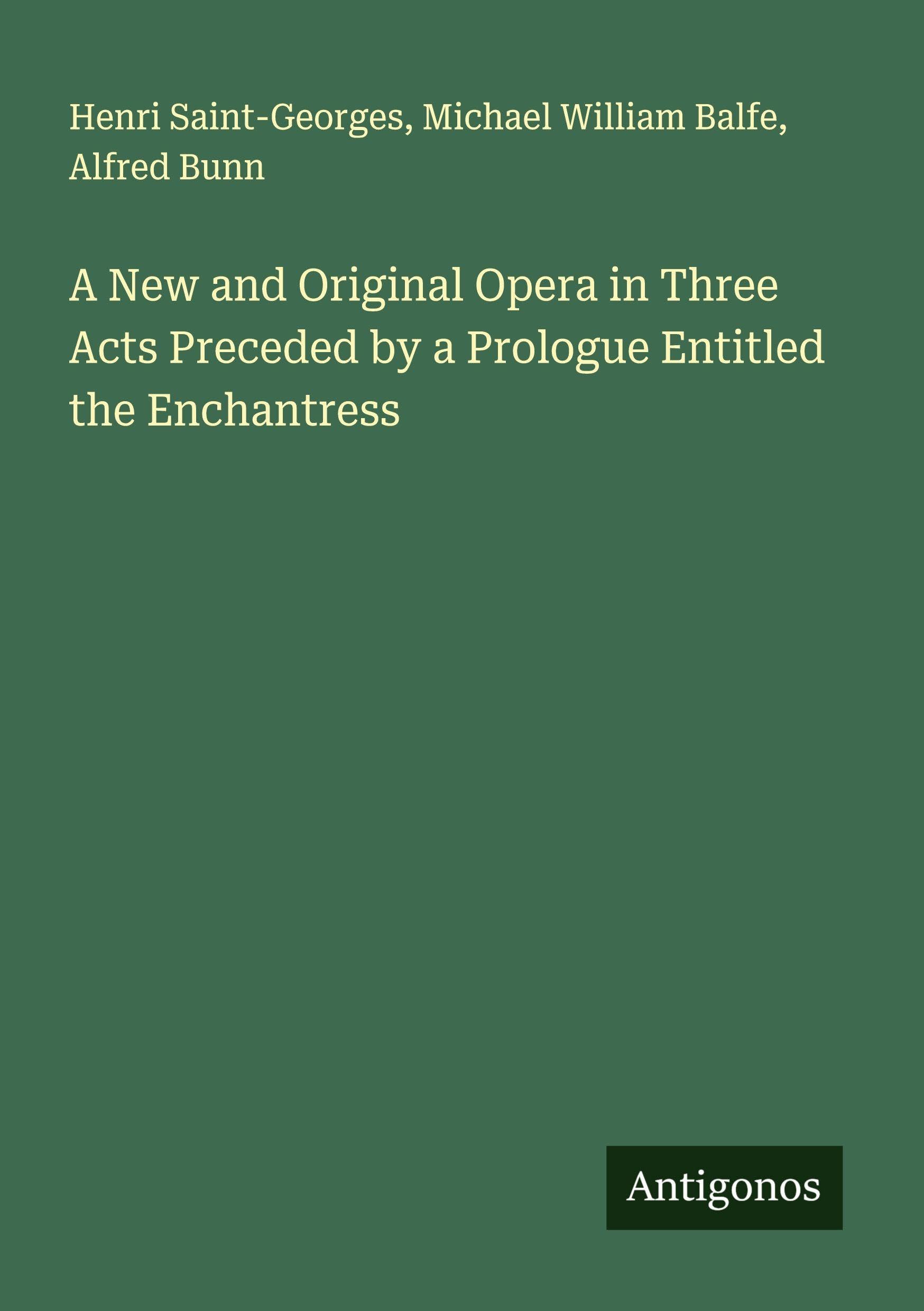A New and Original Opera in Three Acts Preceded by a Prologue Entitled the Enchantress Classics