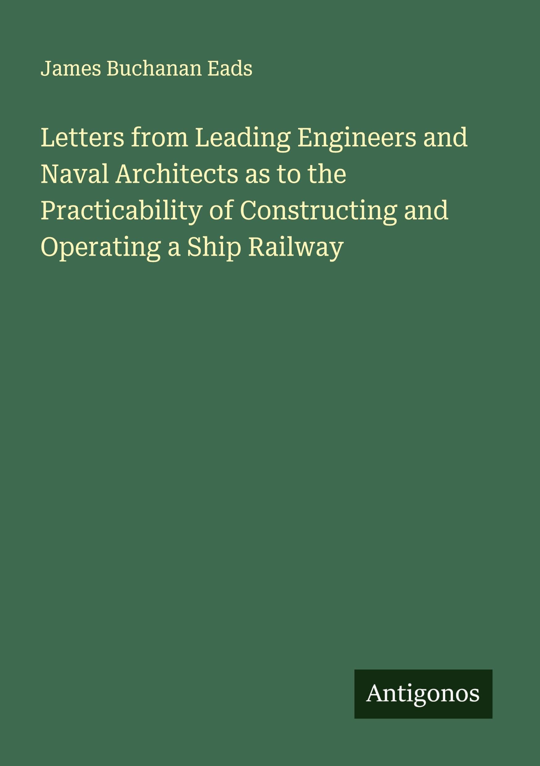 Letters from Leading Engineers and Naval Architects as to the Practicability of Constructing and Operating a Ship Railway Classics