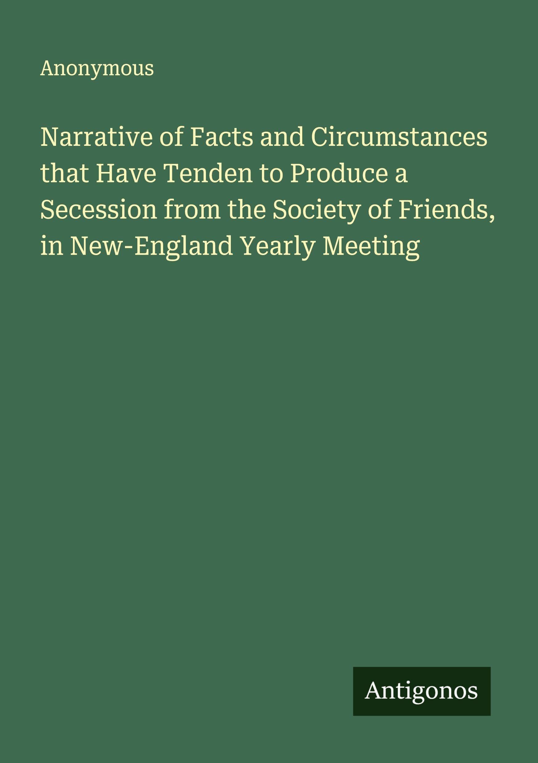 Narrative of Facts and Circumstances that Have Tenden to Produce a Secession from the Society of Friends, in New-England Yearly Meeting Classics