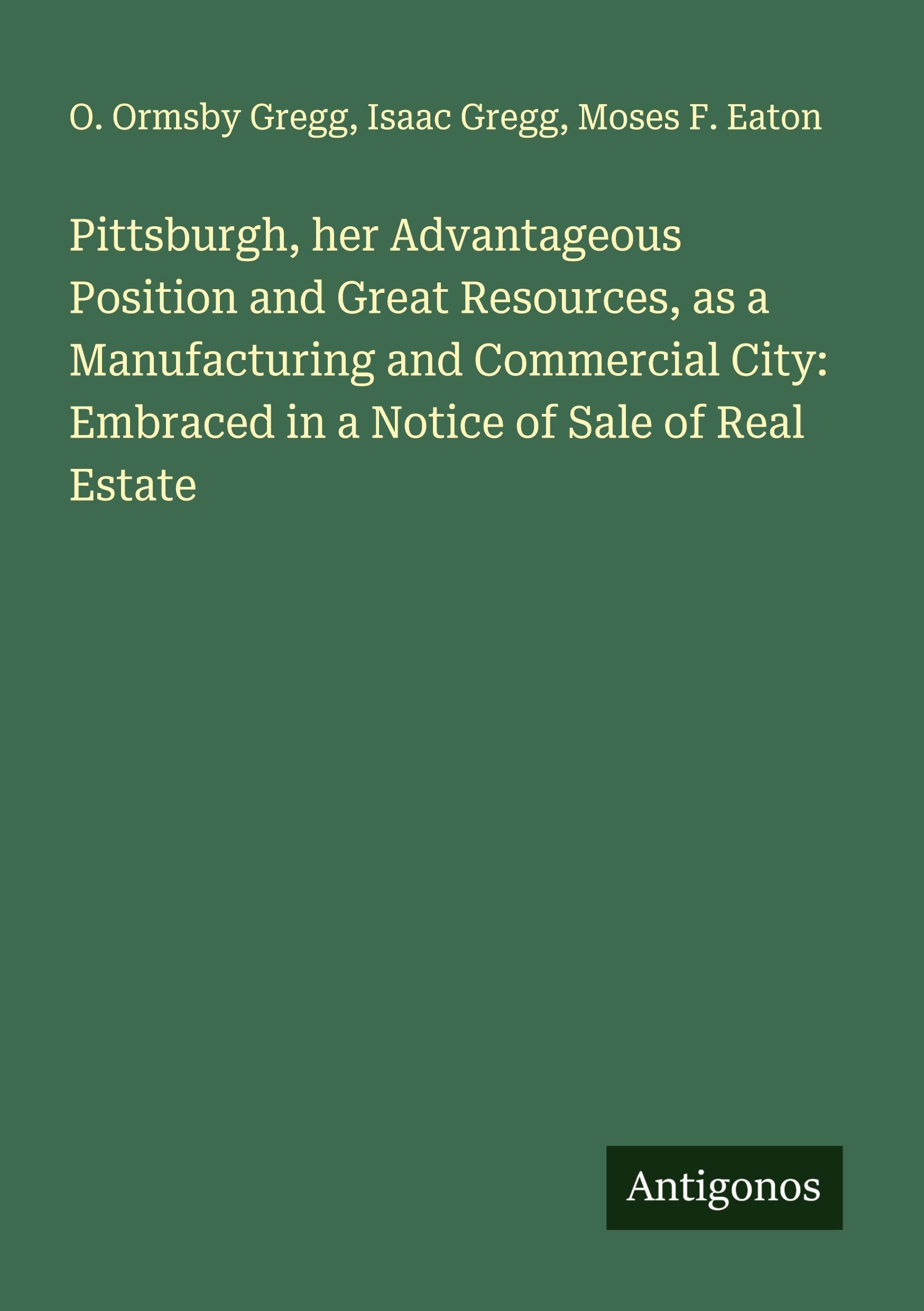 Pittsburgh, her Advantageous Position and Great Resources, as a Manufacturing and Commercial City: Embraced in a Notice of Sale of Real Estate Classics