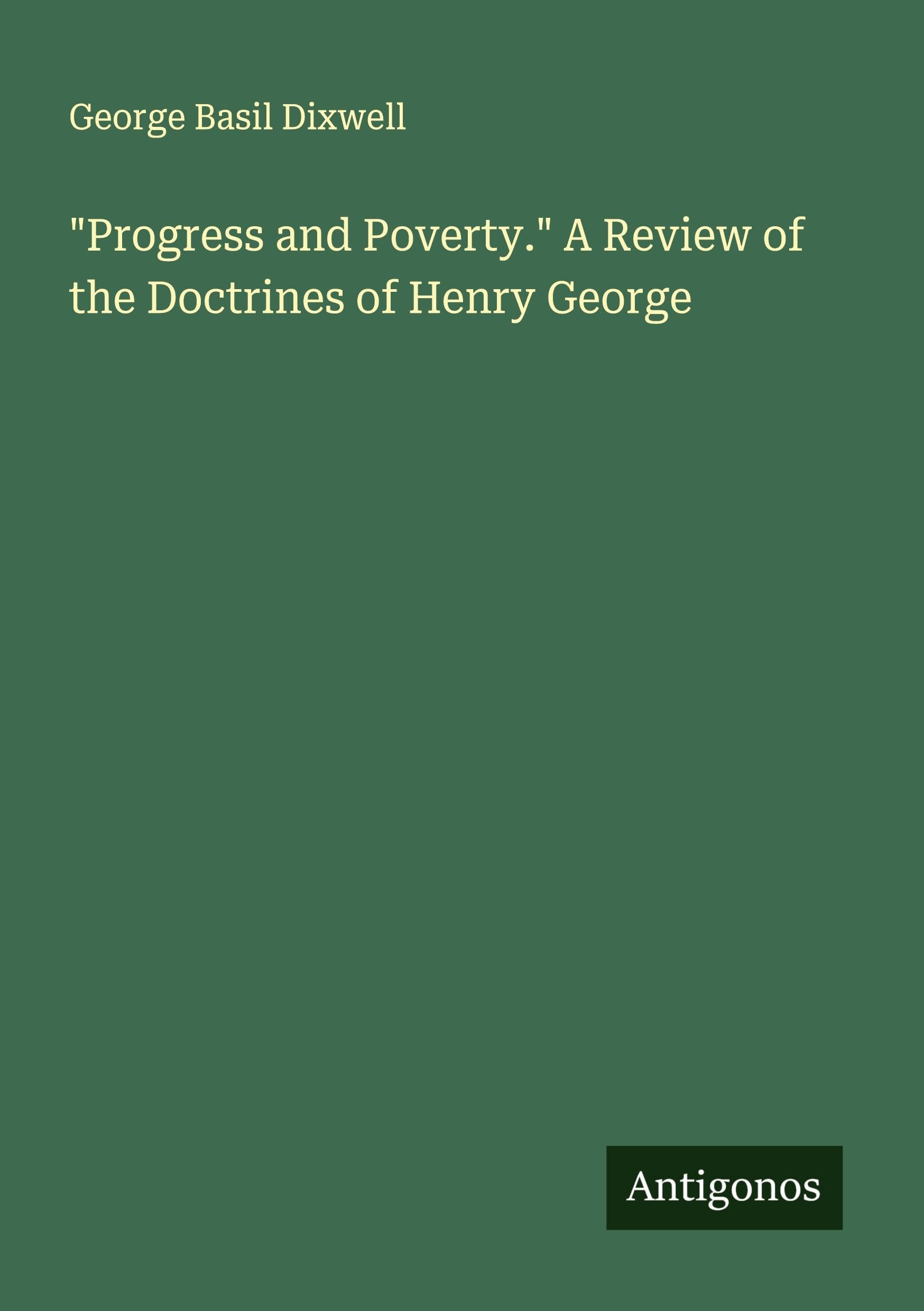 "Progress and Poverty." A Review of the Doctrines of Henry George Classics