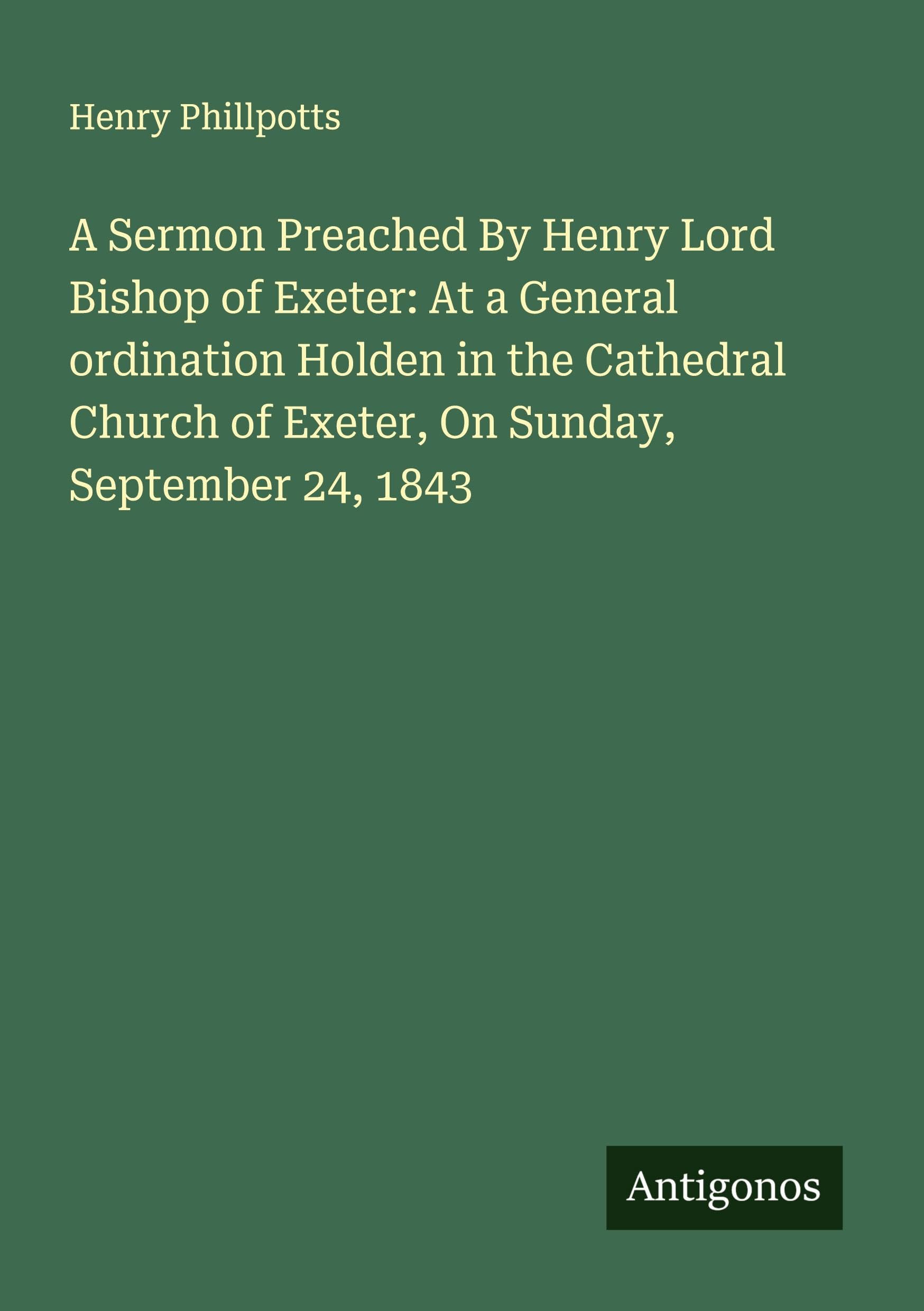 A Sermon Preached By Henry Lord Bishop of Exeter: At a General ordination Holden in the Cathedral Church of Exeter, On Sunday, September 24, 1843 Classics