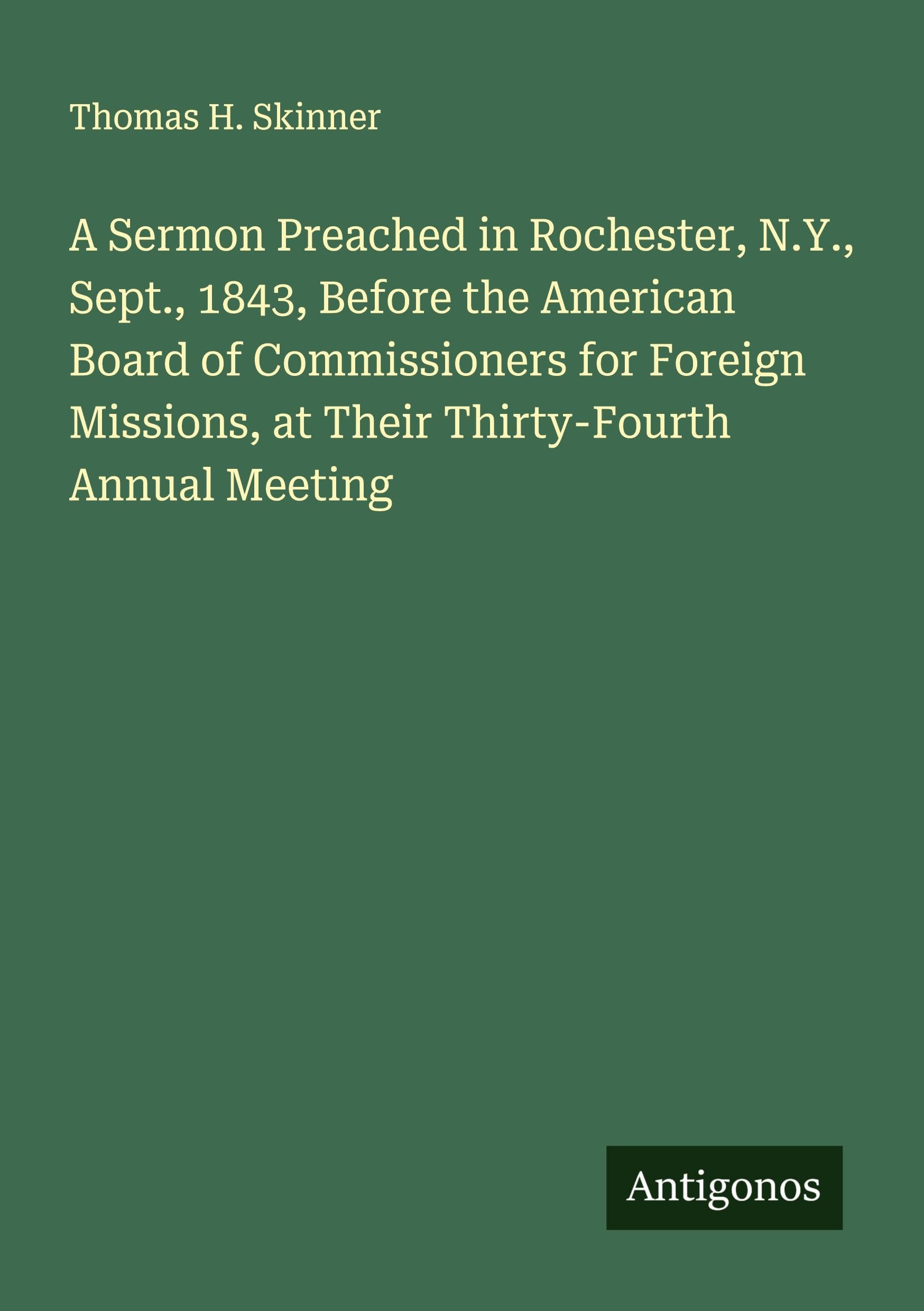 A Sermon Preached in Rochester, N.Y., Sept., 1843, Before the American Board of Commissioners for Foreign Missions, at Their Thirty-Fourth Annual Meeting Classics