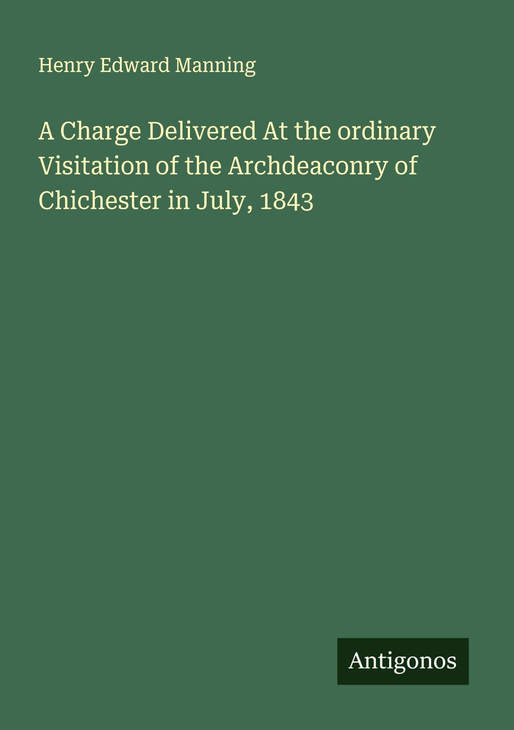 A Charge Delivered At the ordinary Visitation of the Archdeaconry of Chichester in July, 1843 Classics
