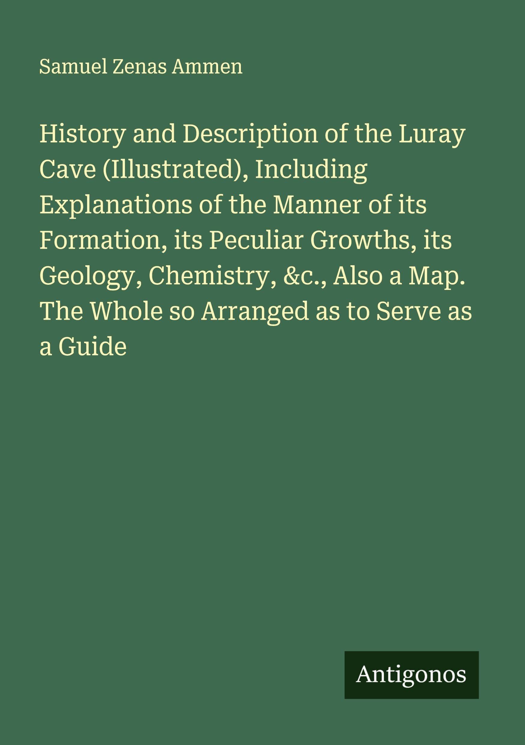History and Description of the Luray Cave (Illustrated), Including Explanations of the Manner of its Formation, its Peculiar Growths, its Geology, Chemistry, &c., Also a Map. The Whole so Arranged as to Serve as a Guide Classics