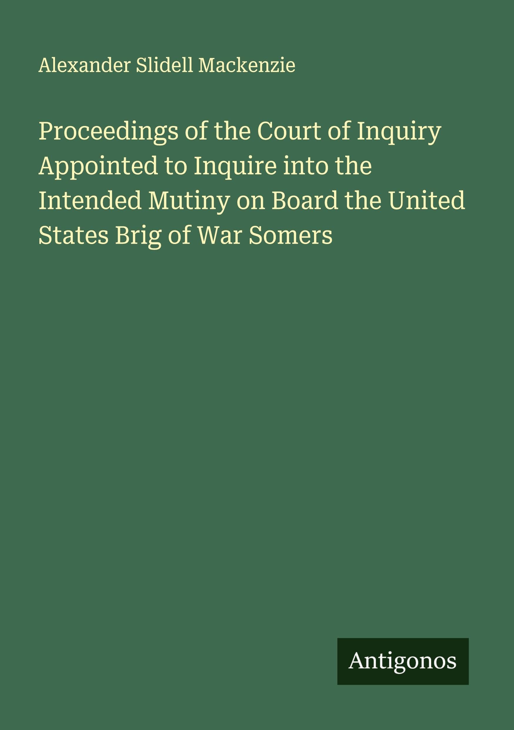 Proceedings of the Court of Inquiry Appointed to Inquire into the Intended Mutiny on Board the United States Brig of War Somers Classics
