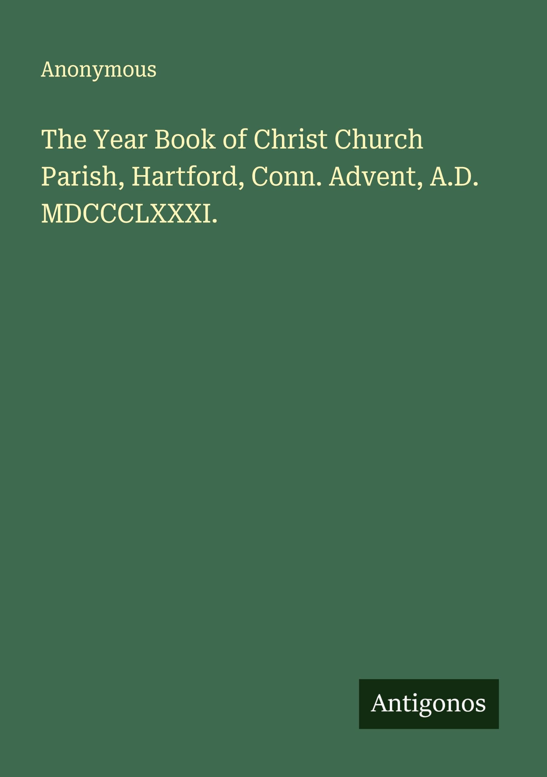 The Year Book of Christ Church Parish, Hartford, Conn. Advent, A.D. MDCCCLXXXI. Classics