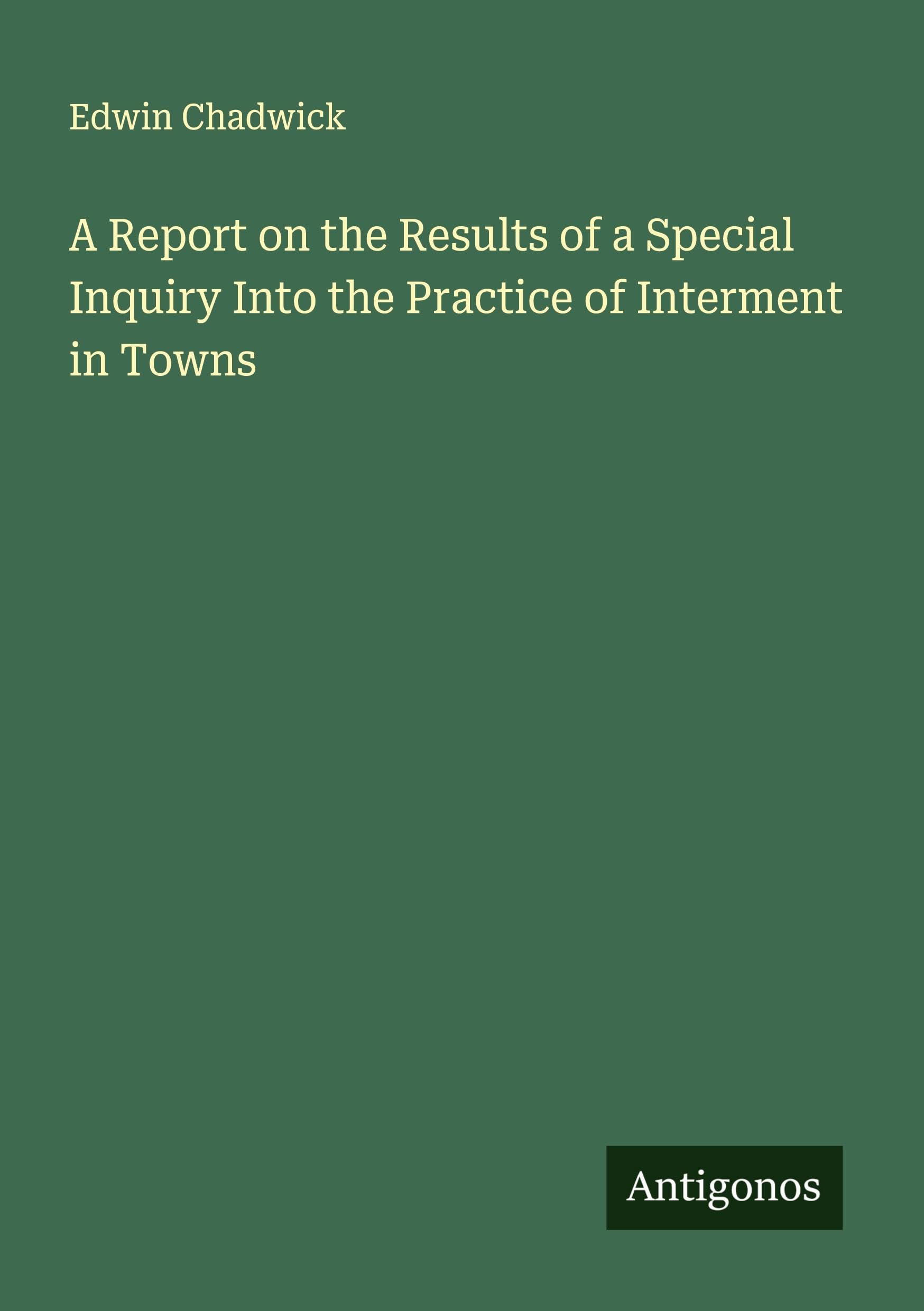 A Report on the Results of a Special Inquiry Into the Practice of Interment in Towns Classics